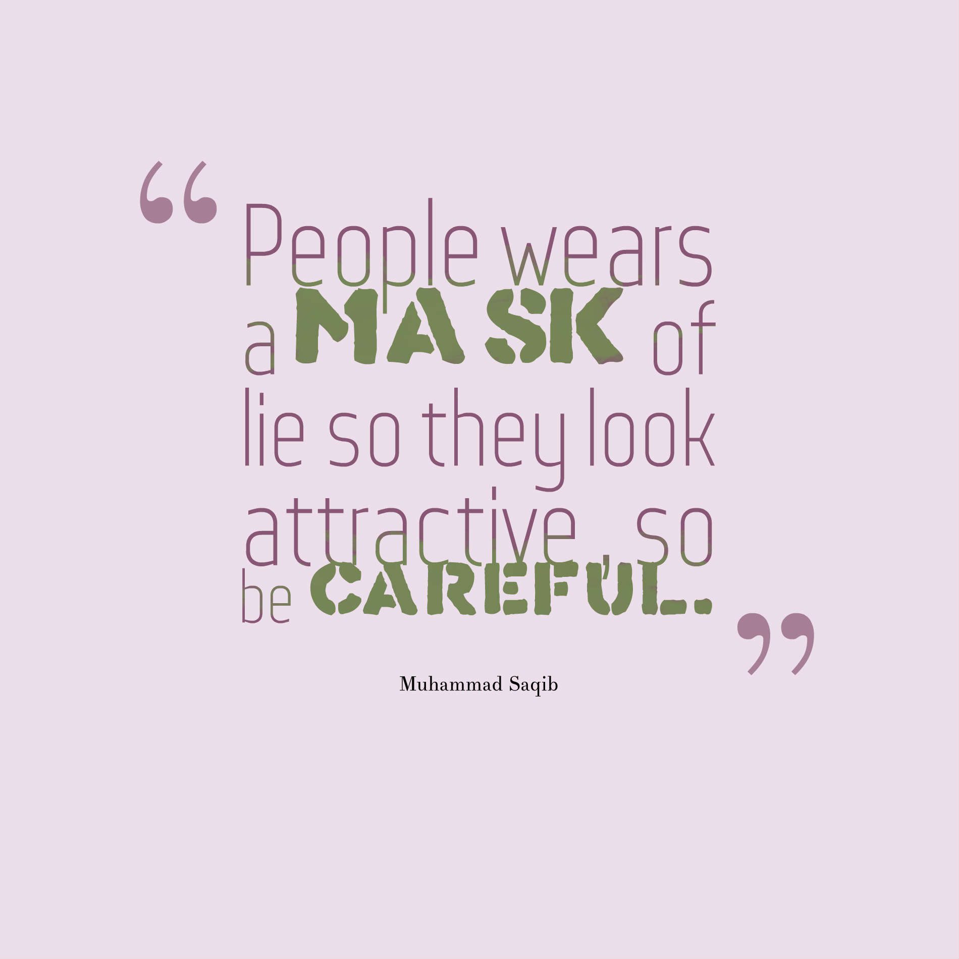 People wears a mask of lie so they look attractive , so be careful