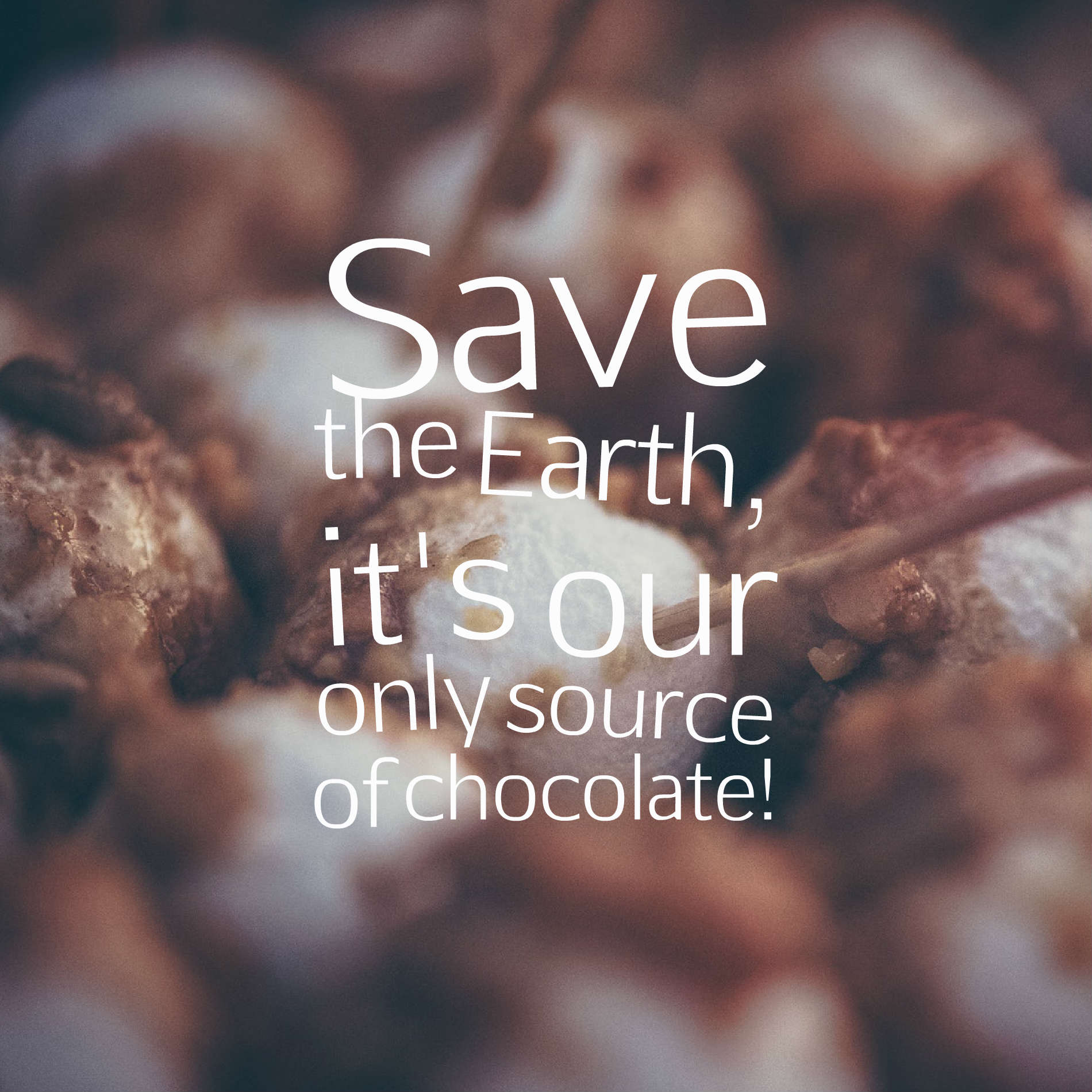 Save the Earth, it's our only source of chocolate!