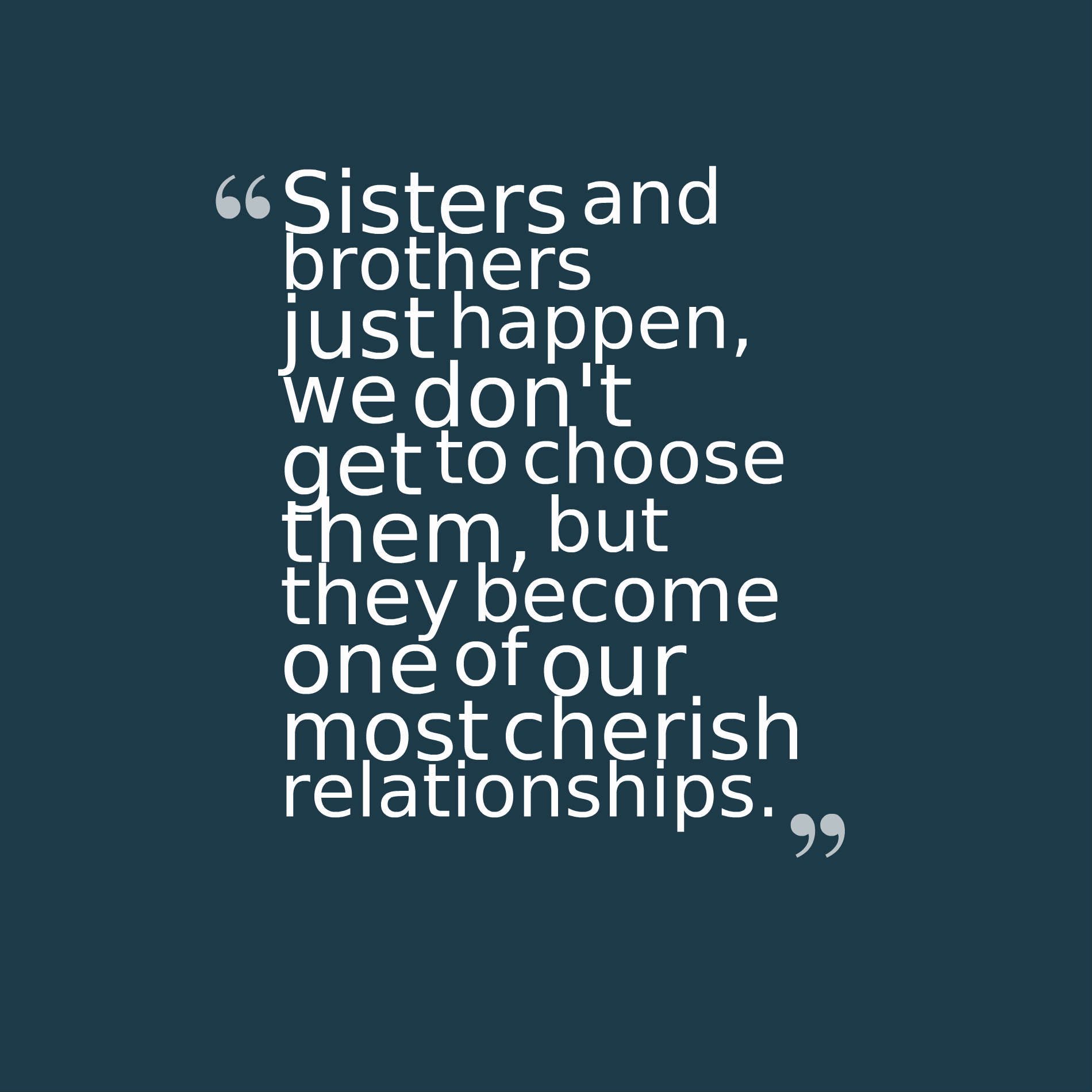 Sisters and brothers just happen, we don't get to choose them, but they become one of our most cherish relationships.