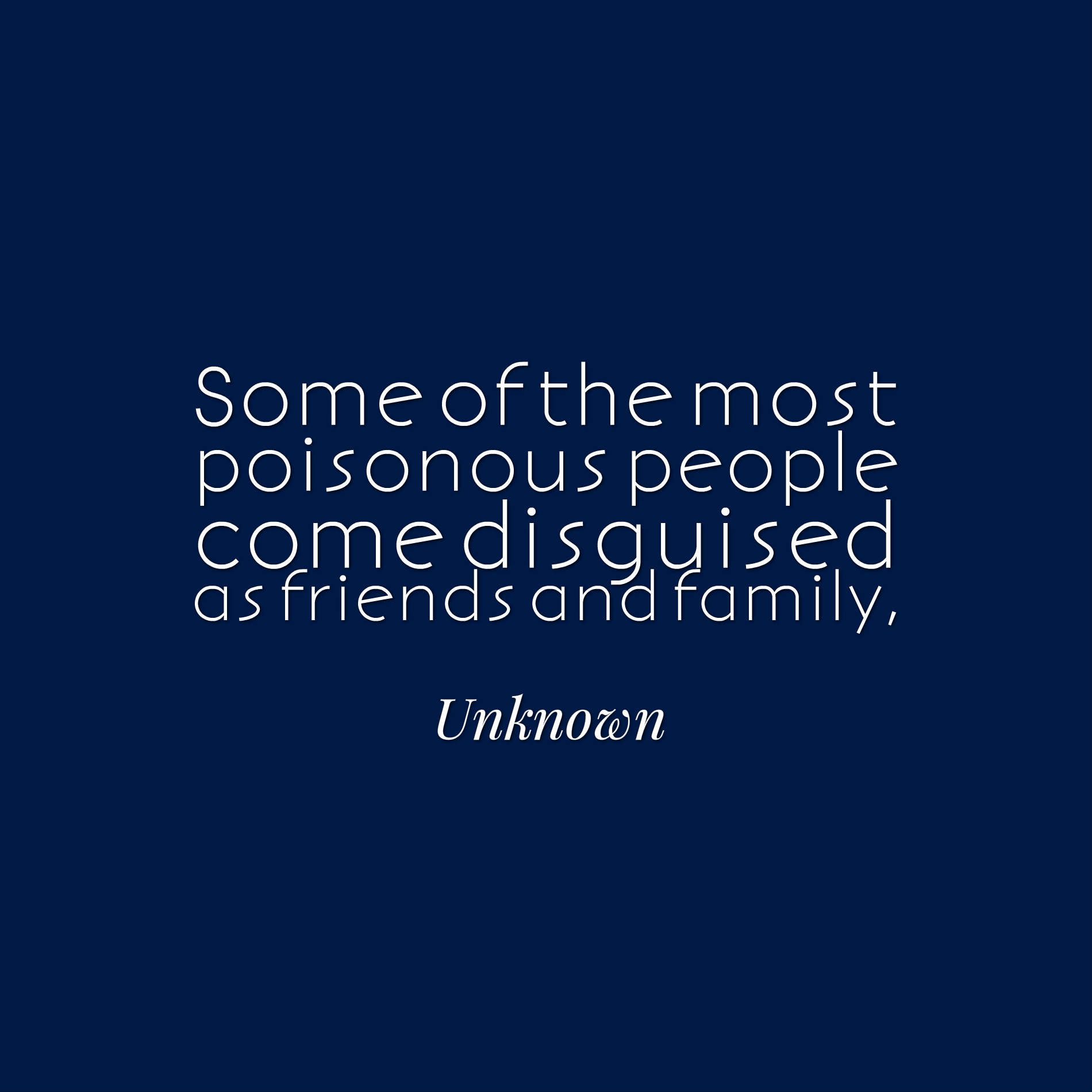 Some of the most poisonous people come disguised as friends and family,