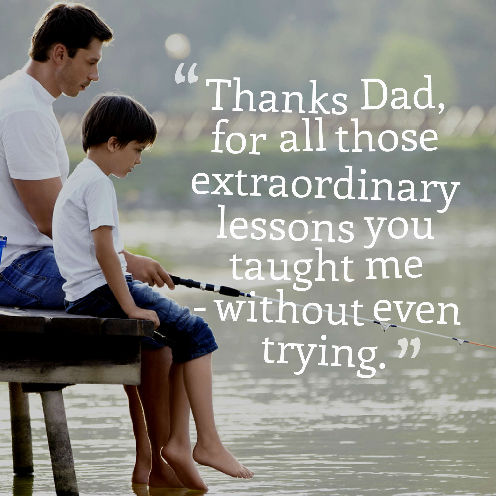 Thanks Dad, for all those extraordinary lessons you taught me - without even trying.
