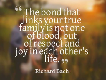 The bond that links your true family is not one of blood, but of respect and joy in each other's life.