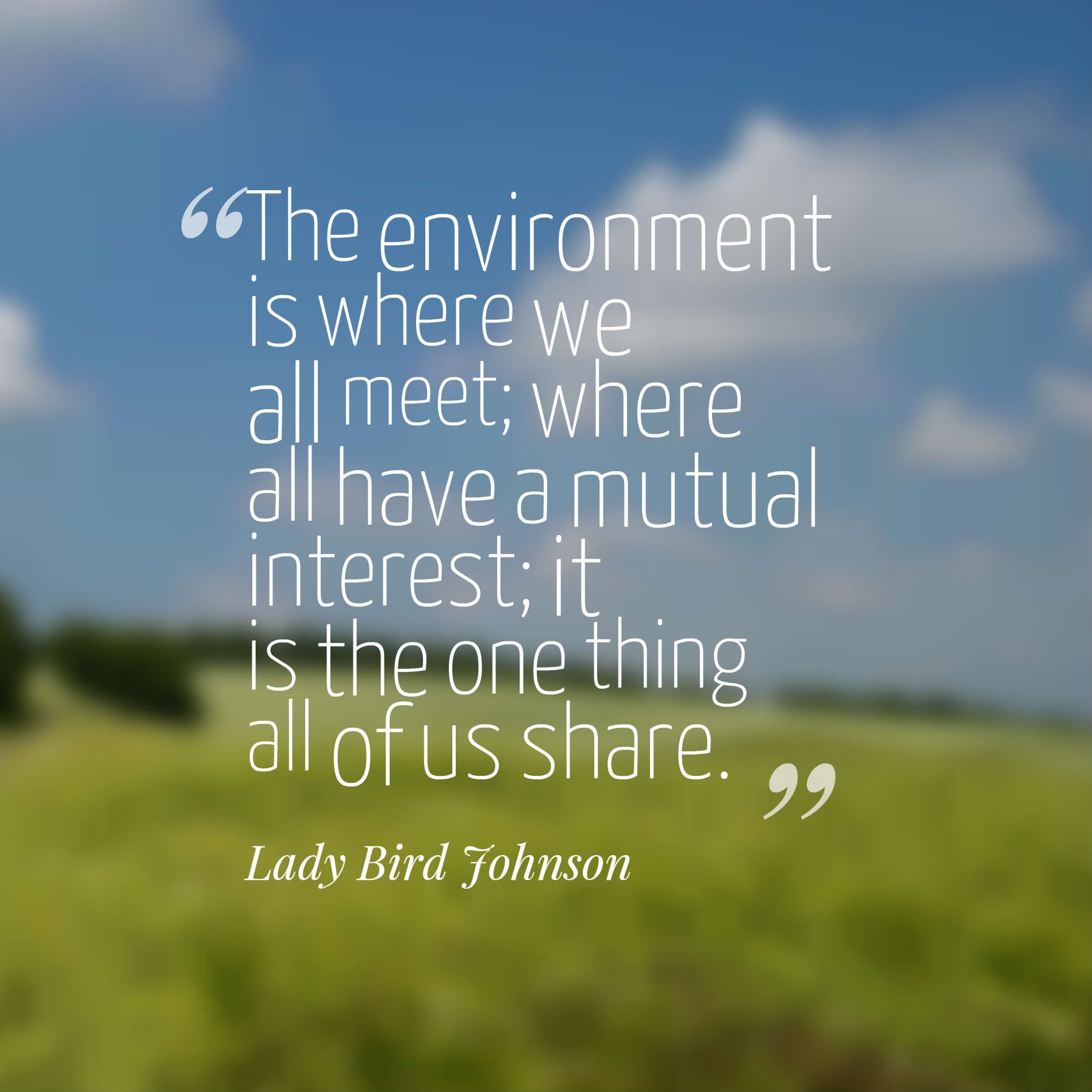 The environment is where we all meet; where all have a mutual interest; it is the one thing all of us share.