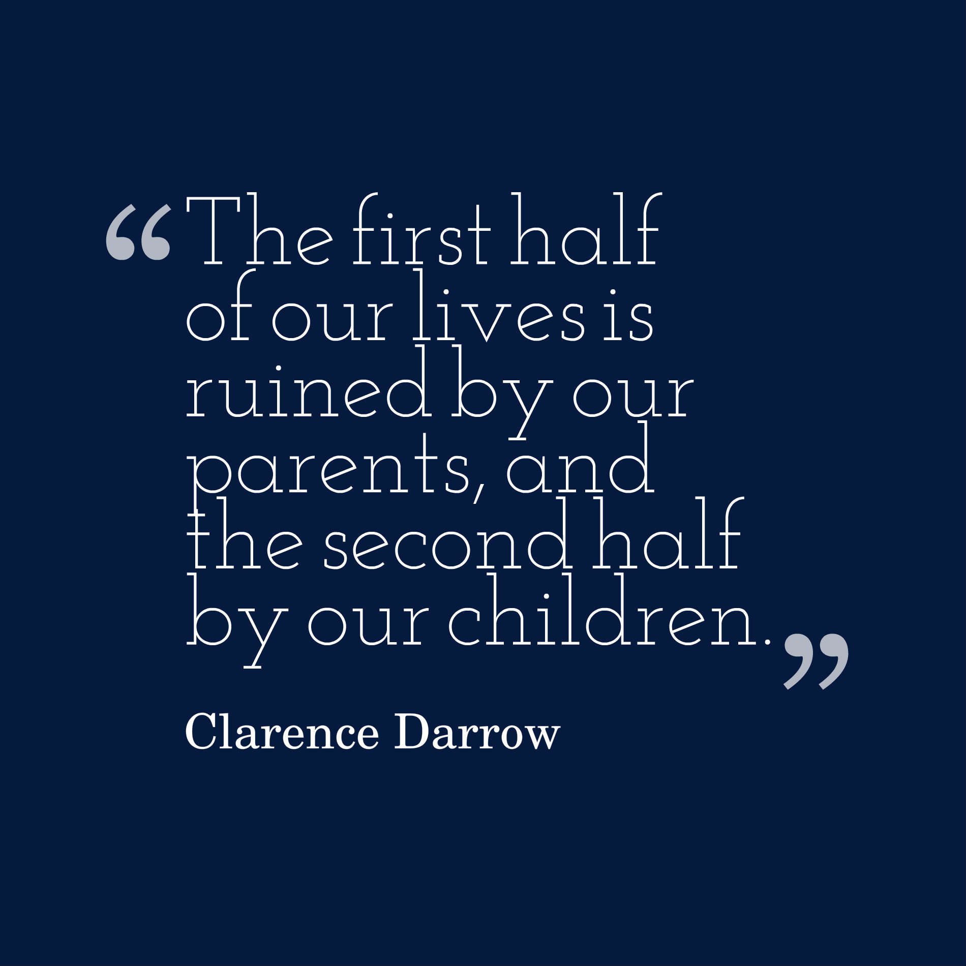 The first half of our lives is ruined by our parents, and the second half by our children.