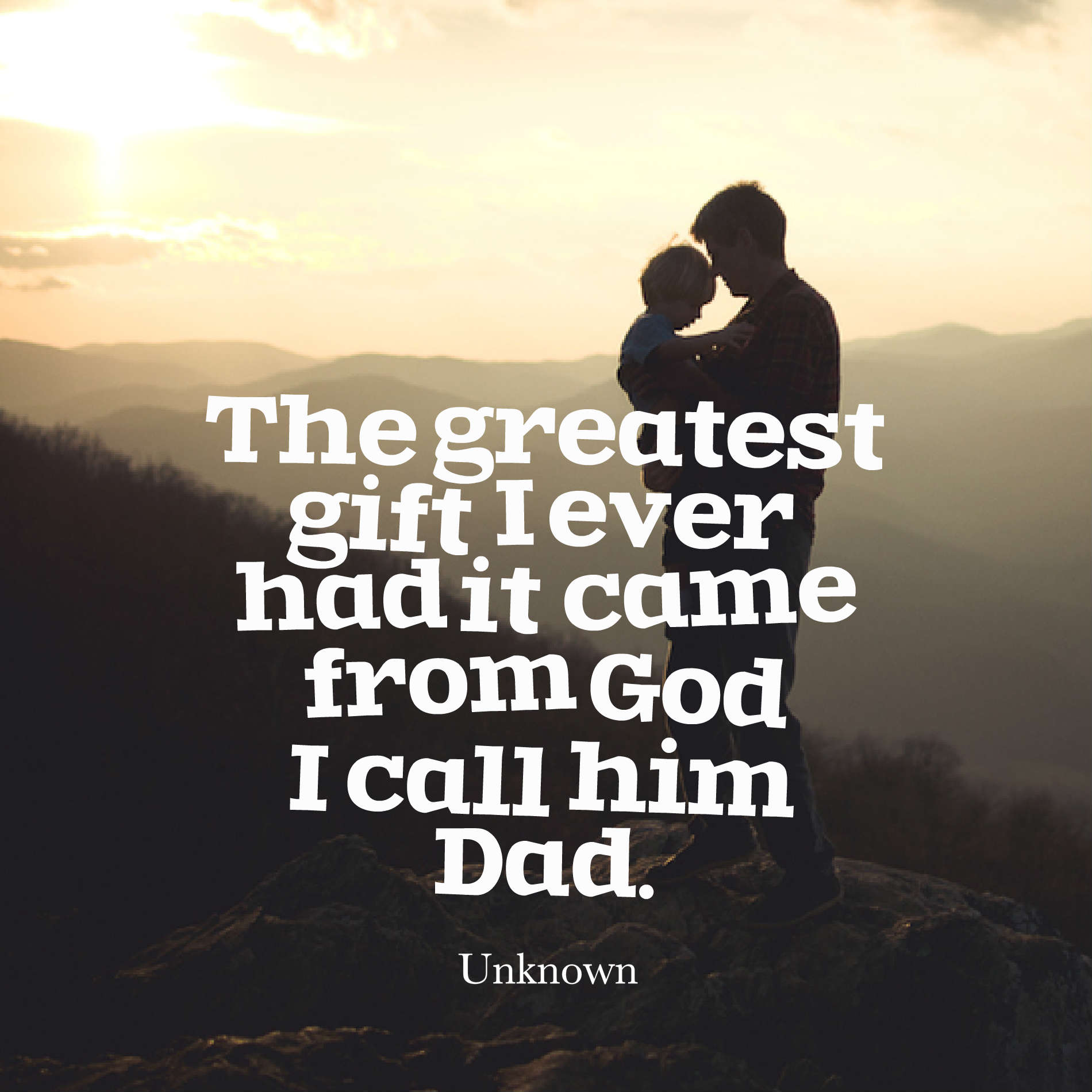The greatest gift I ever had it came from God I call him Dad.