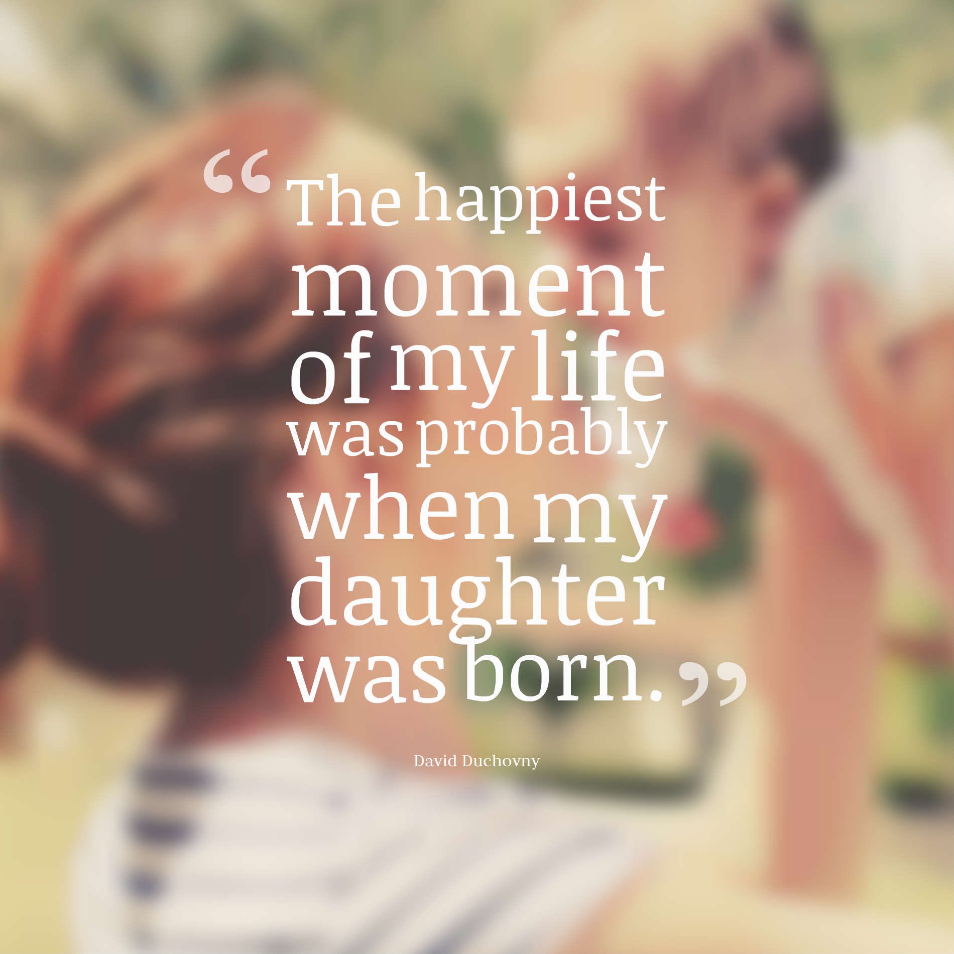 The happiest moment of my life was probably when my daughter was born.