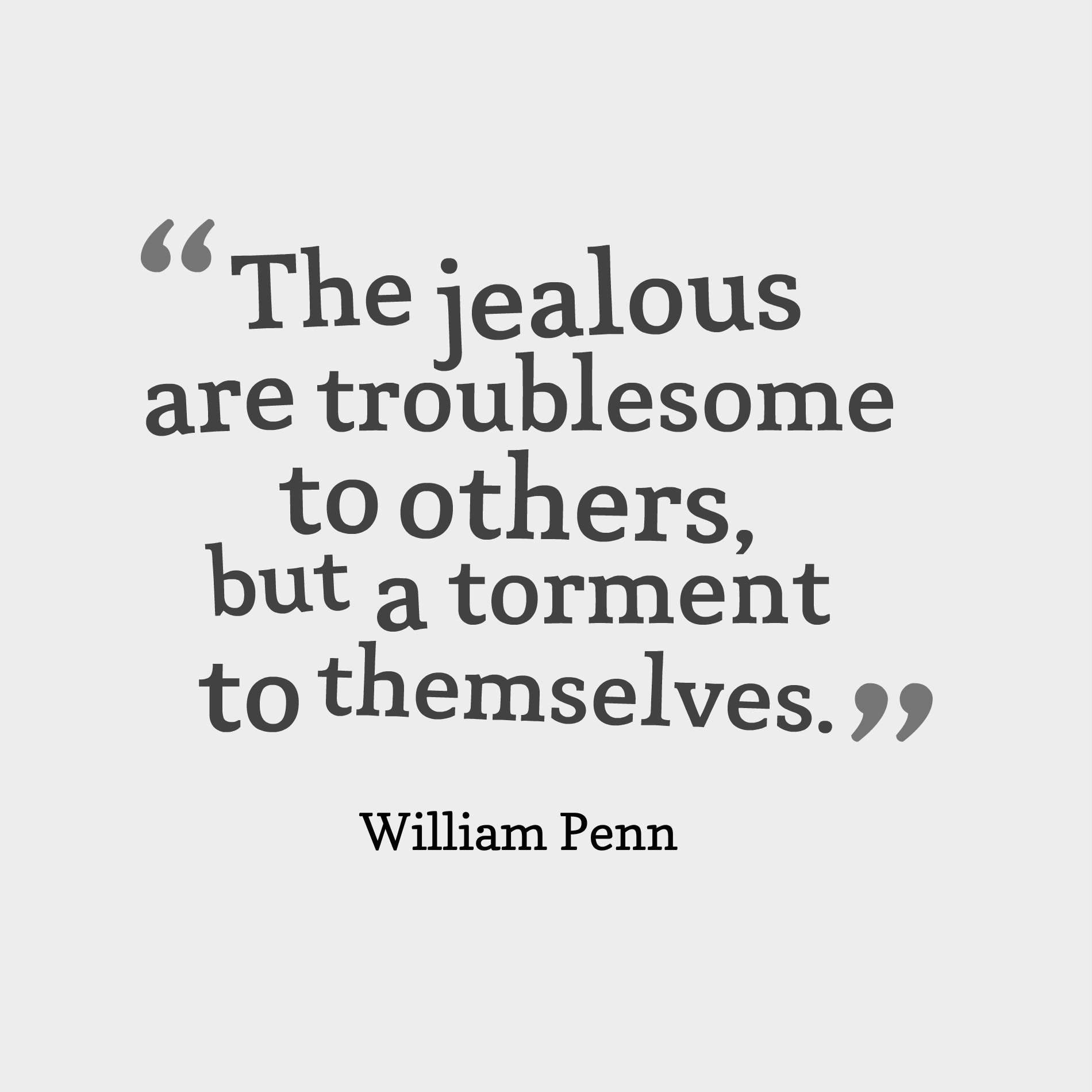 The jealous are troublesome to others, but a torment to themselves.