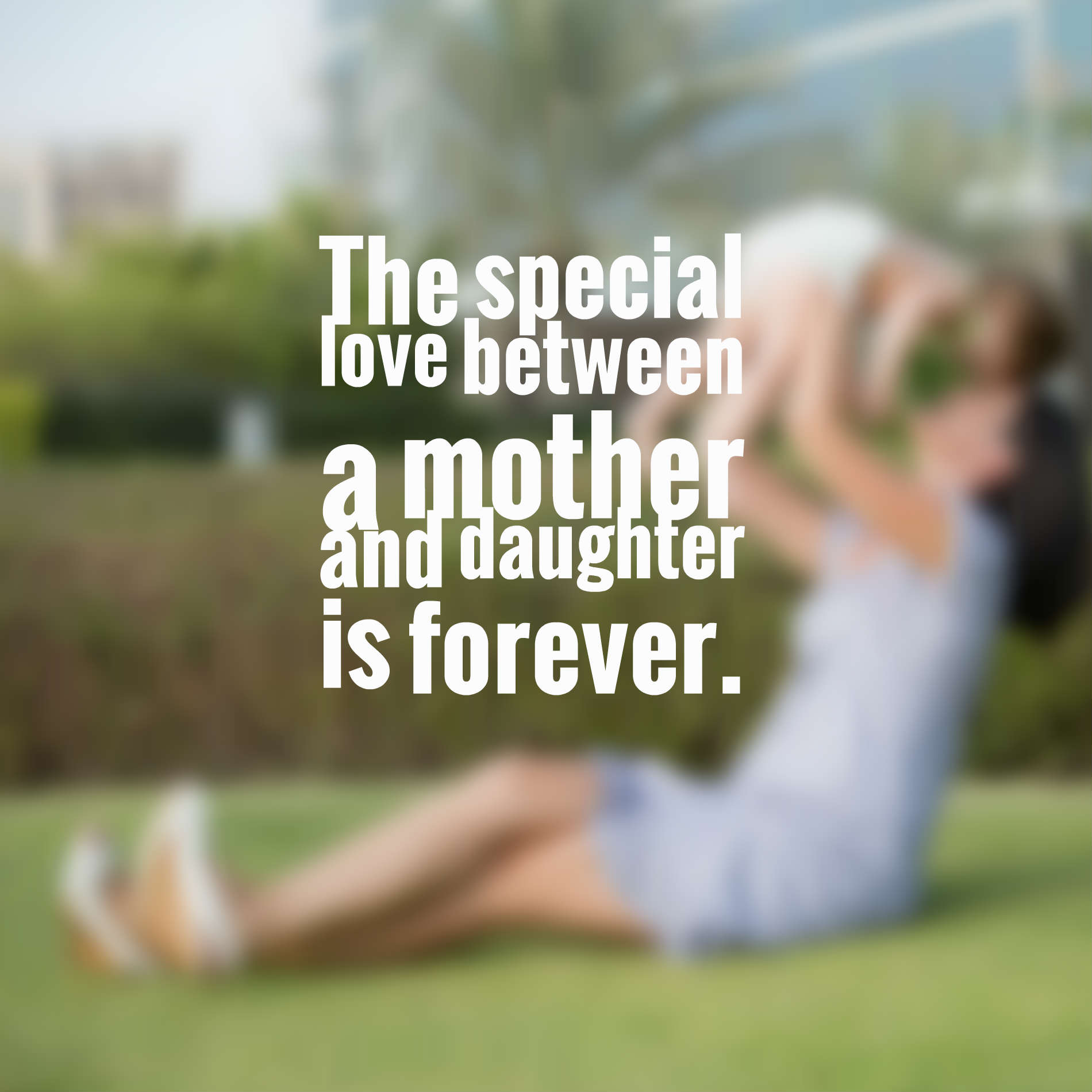 The special love between a mother and daughter is forever.