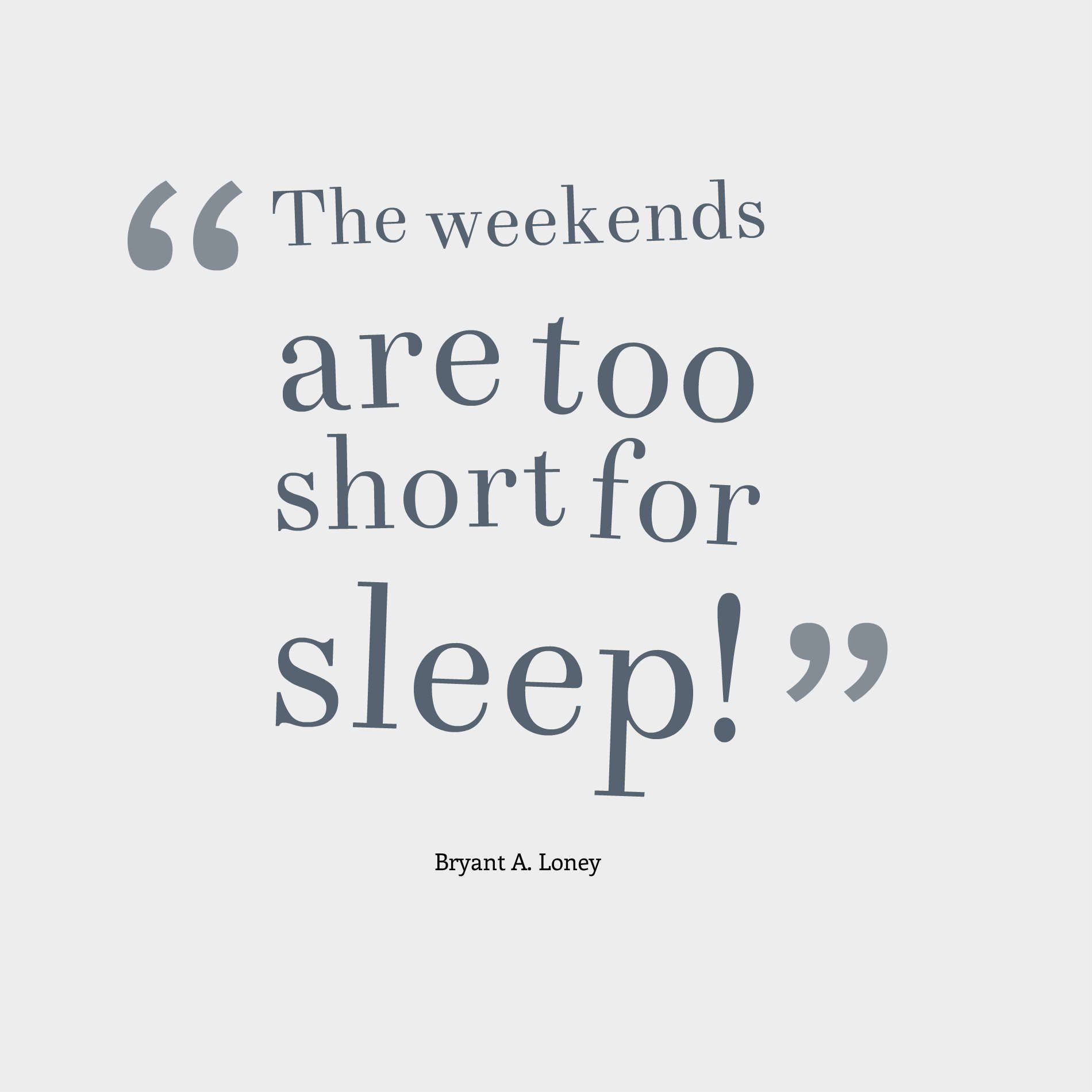 The weekends are too short for sleep!
