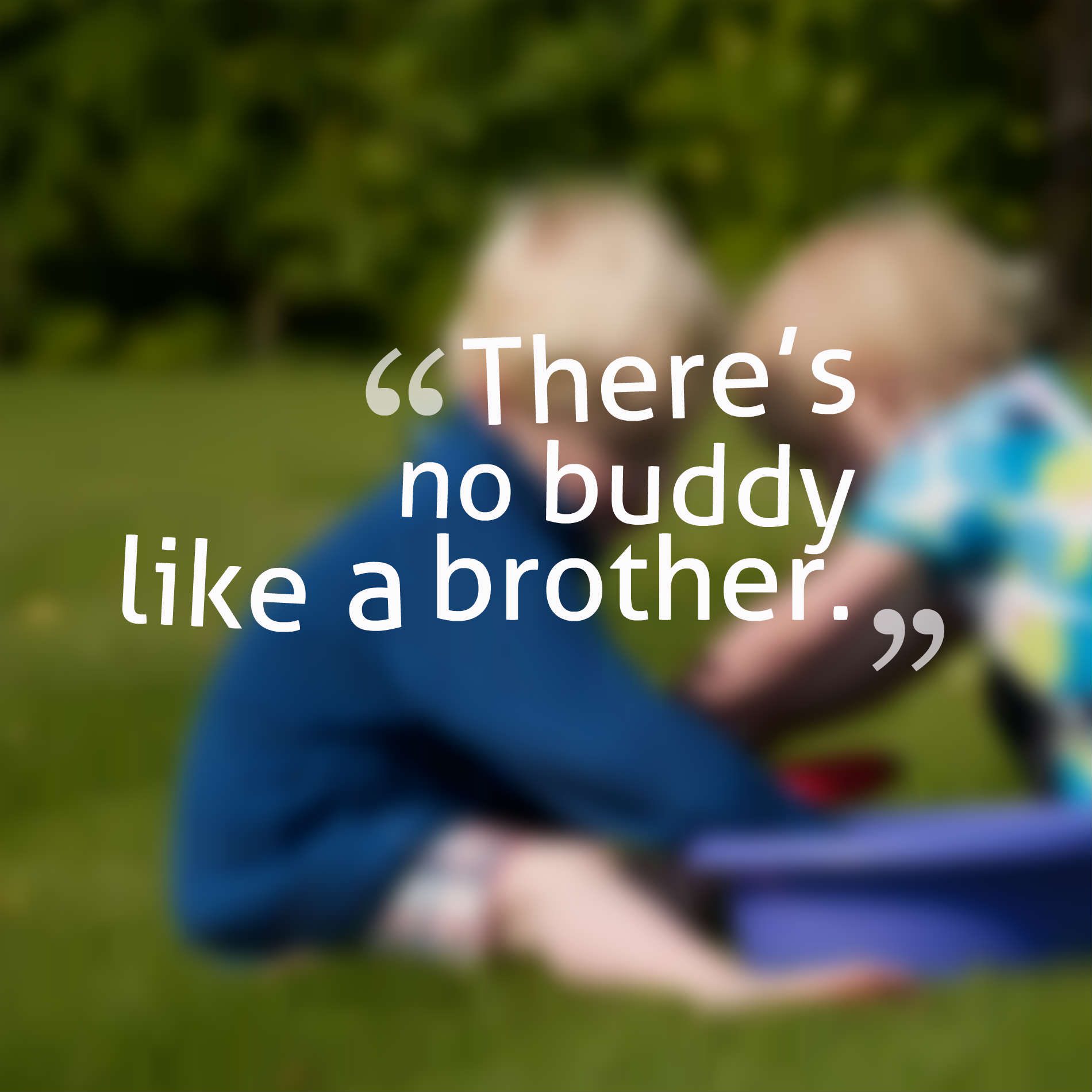 There’s no buddy like a brother.