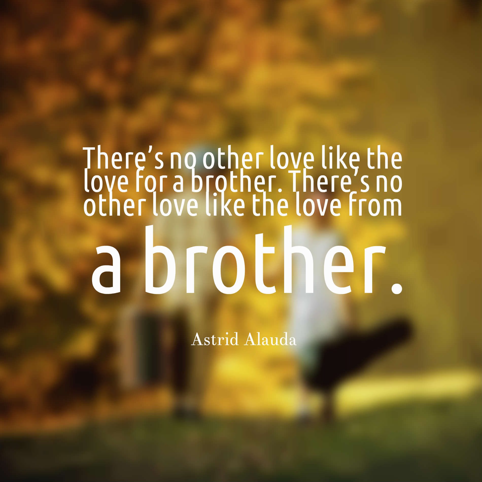 There’s no other love like the love for a brother. There’s no other love like the love from a brother.
