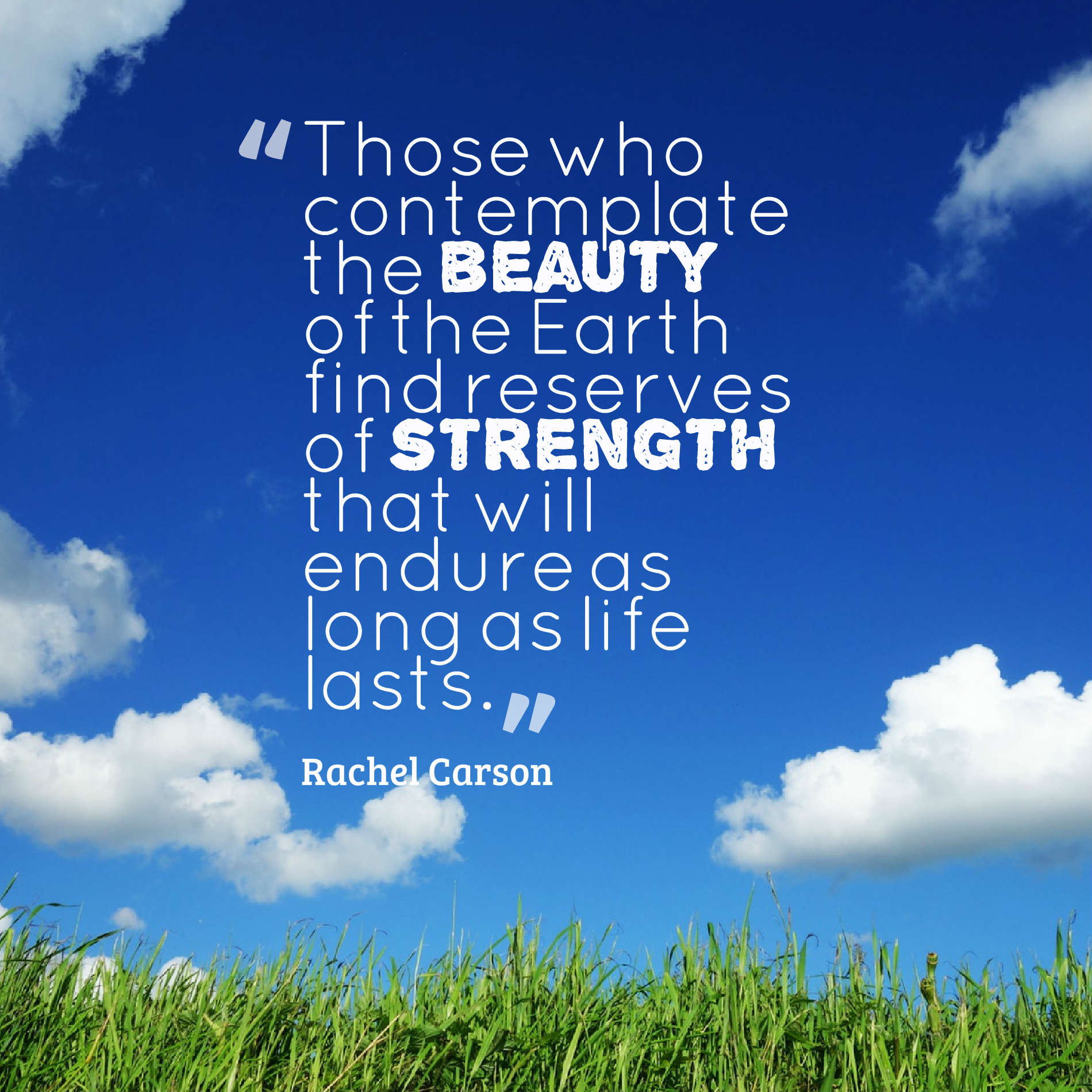 Those who contemplate the beauty of the Earth find reserves of strength that will endure as long as life lasts.