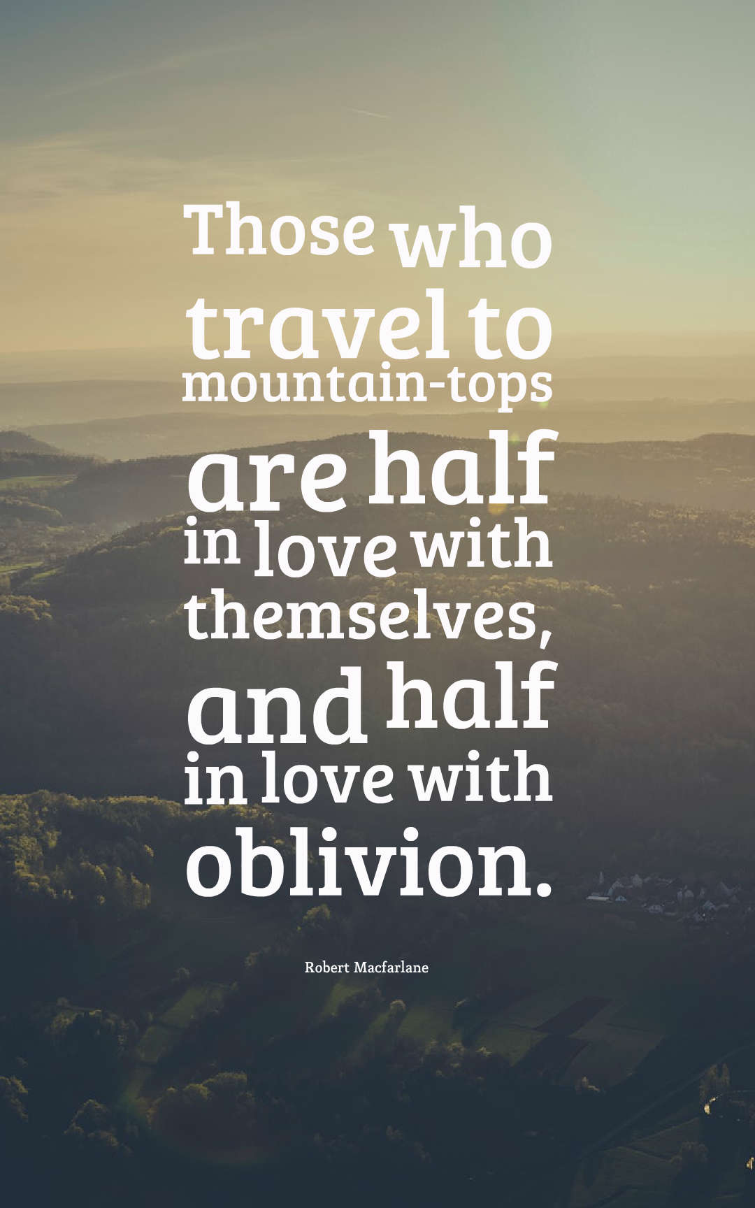 Those who travel to mountain-tops are half in love with themselves, and half in love with oblivion.