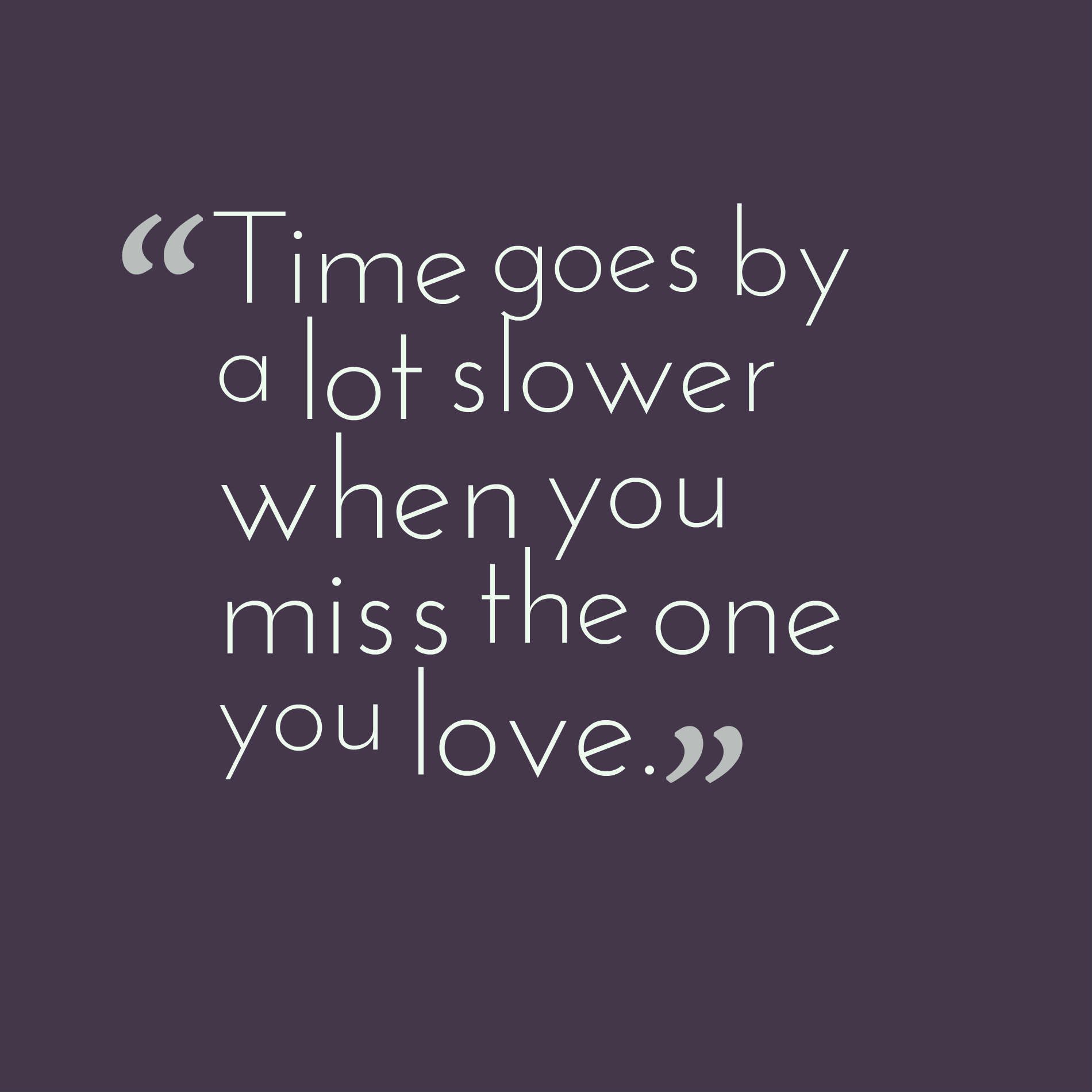 Time goes by a lot slower when you miss the one you love.