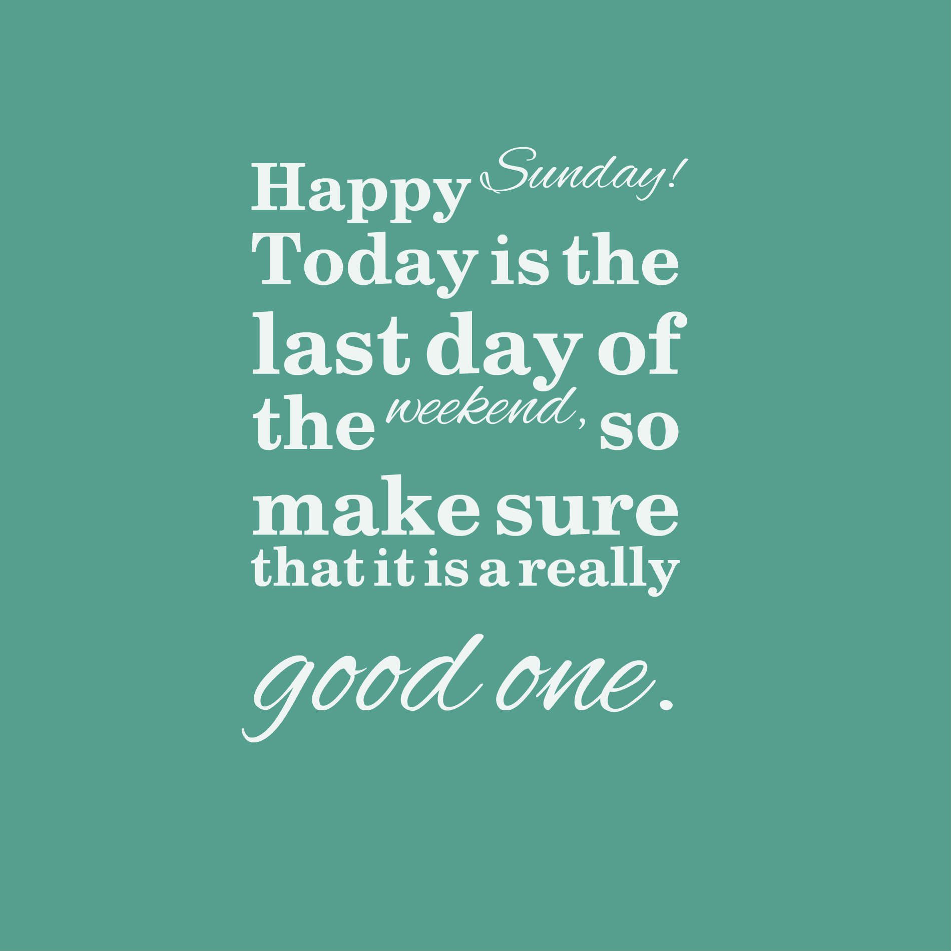Today is the last day of the weekend, so make sure that it is a really good one.