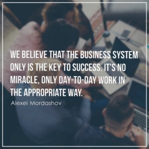 We believe that the business system only is the key to success. It's no miracle, only day-to-day work in the appropriate way.