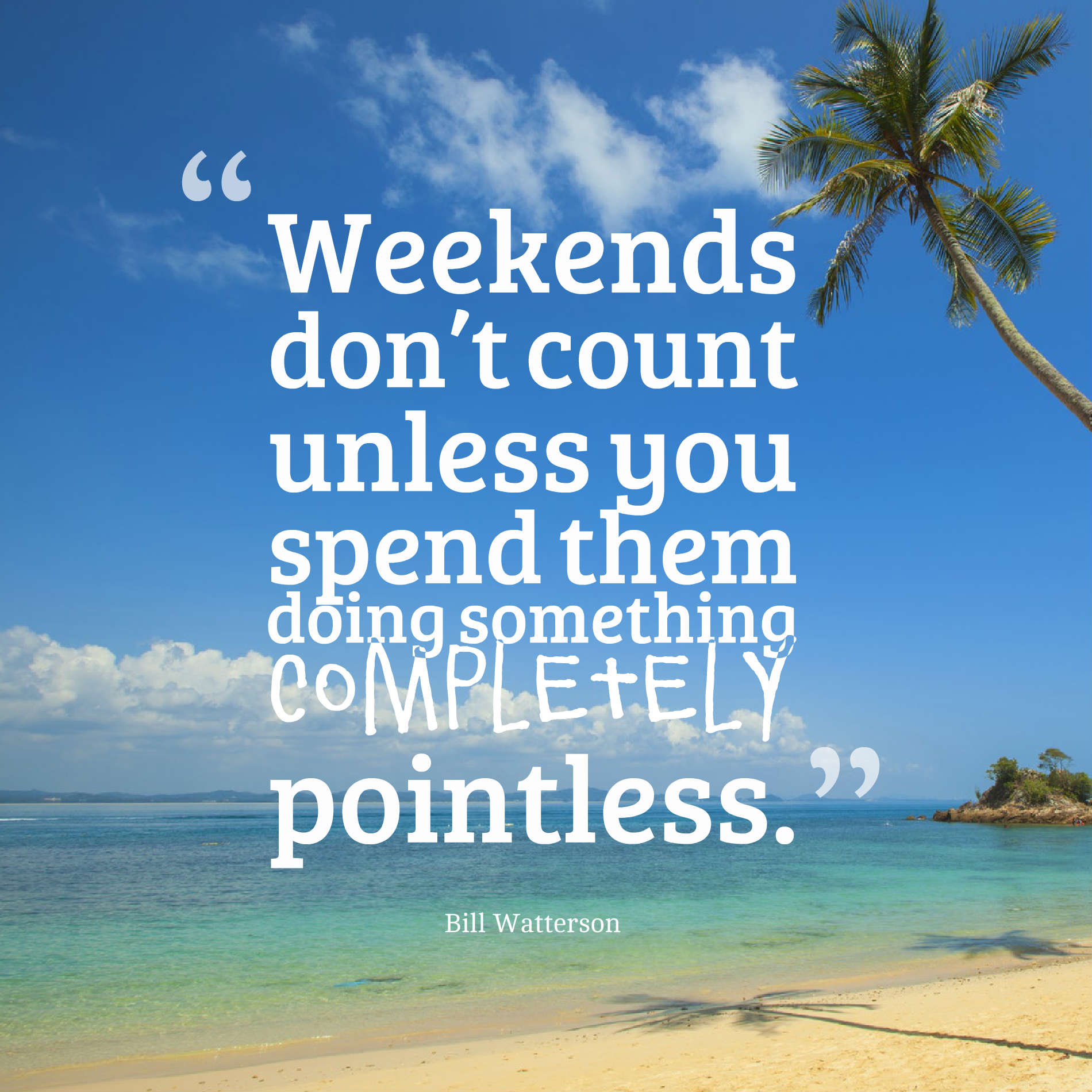 Weekends don’t count unless you spend them doing something completely pointless.