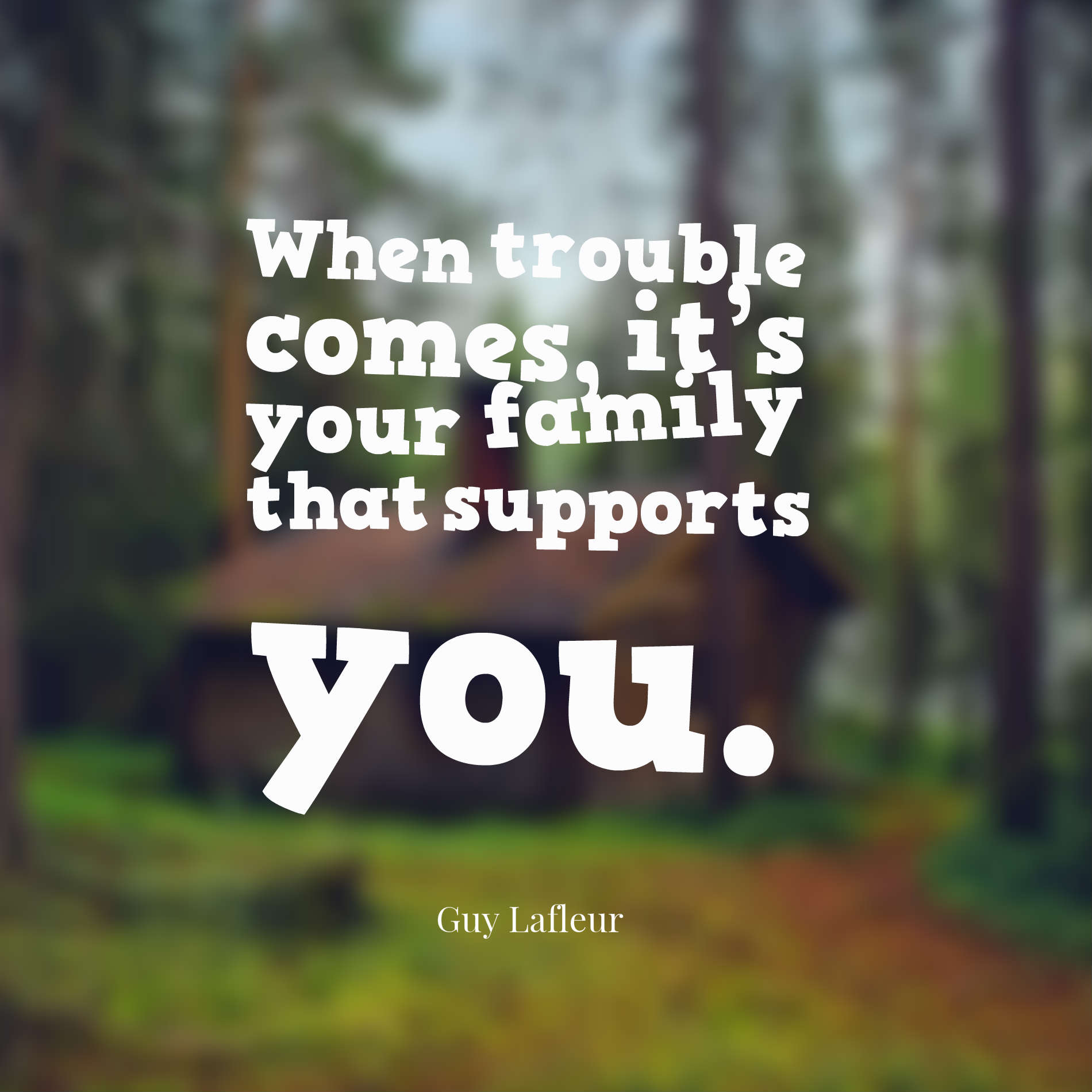 When trouble comes, it’s your family that supports you.
