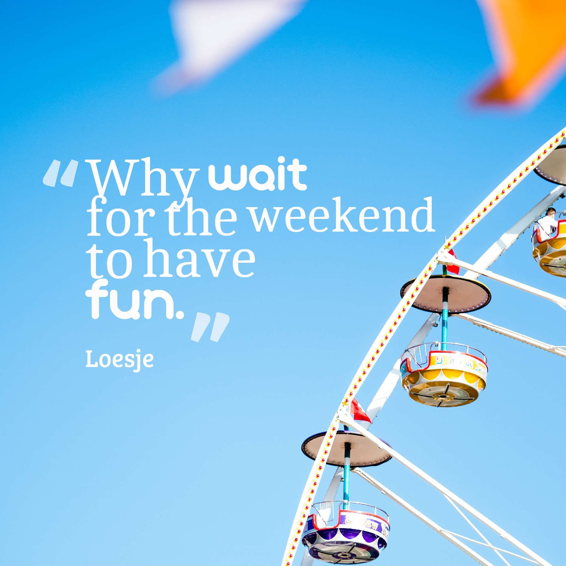 Why wait for the weekend to have fun.