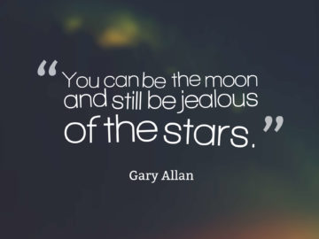 You can be the moon and still be jealous of the stars.