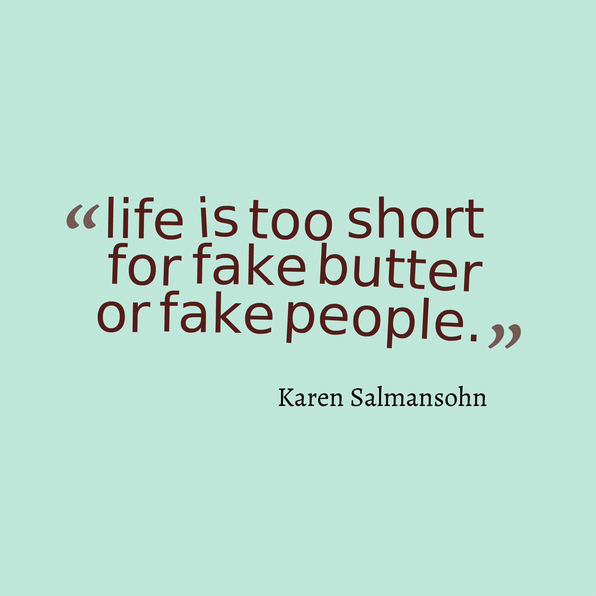 life is too short for fake butter or fake people.