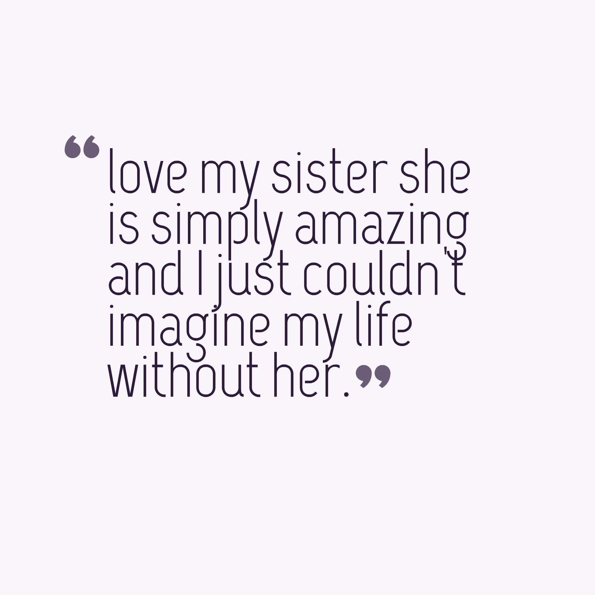 love my sister she is simply amazing and I just couldn't imagine my life without her.