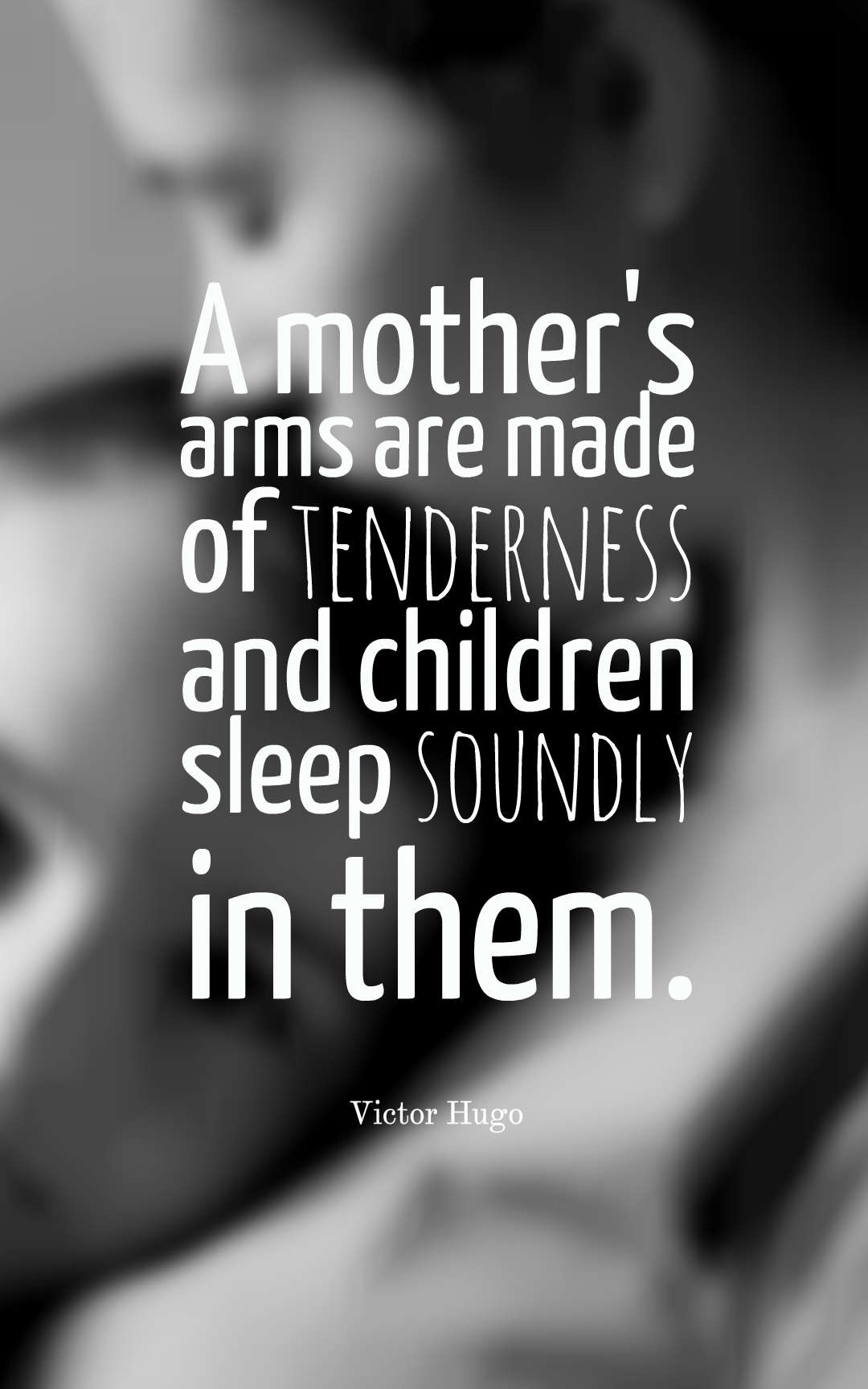 A mother's arms are made of tenderness and children sleep soundly in them.