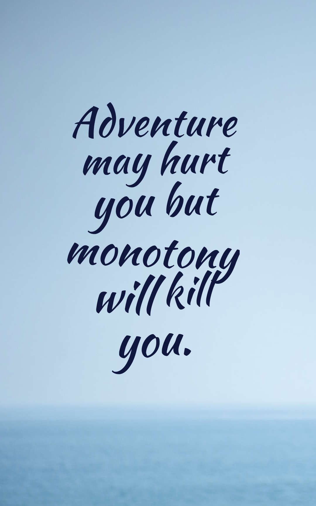 Adventure may hurt you but monotony will kill you.