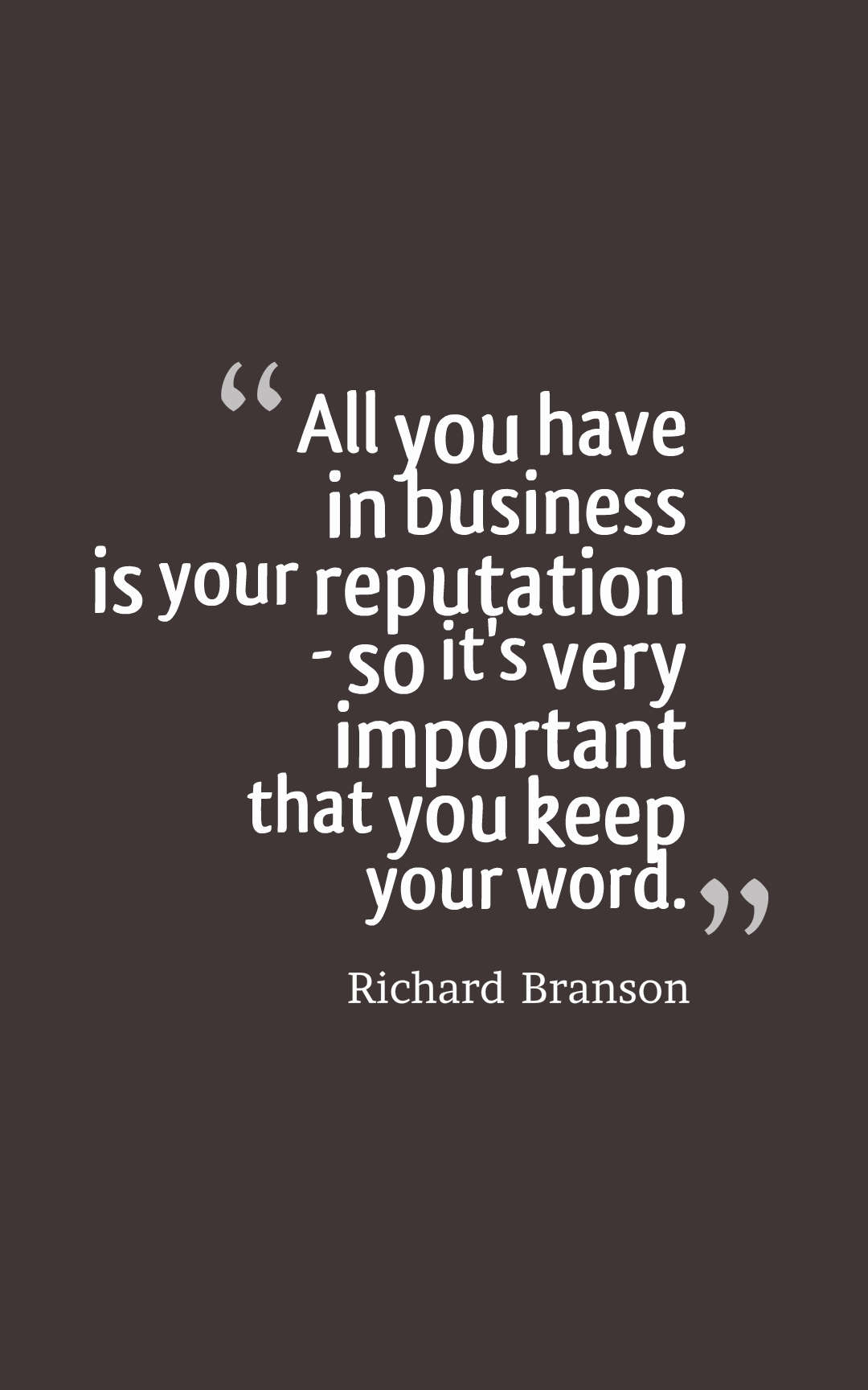 All you have in business is your reputation so it's very important that you keep your word.