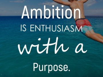 Ambition is enthusiasm with a purpose.