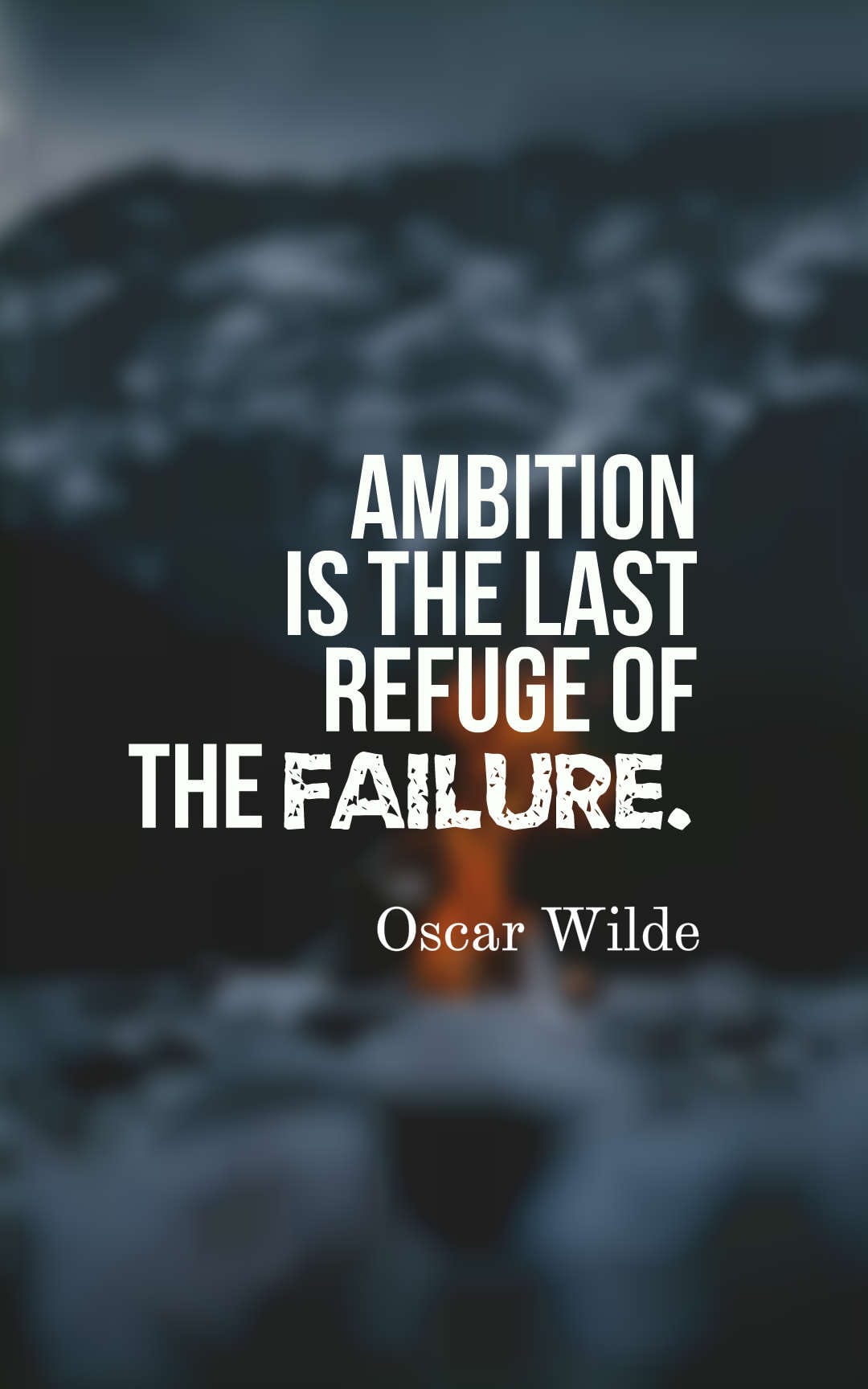 Ambition is the last refuge of the failure.