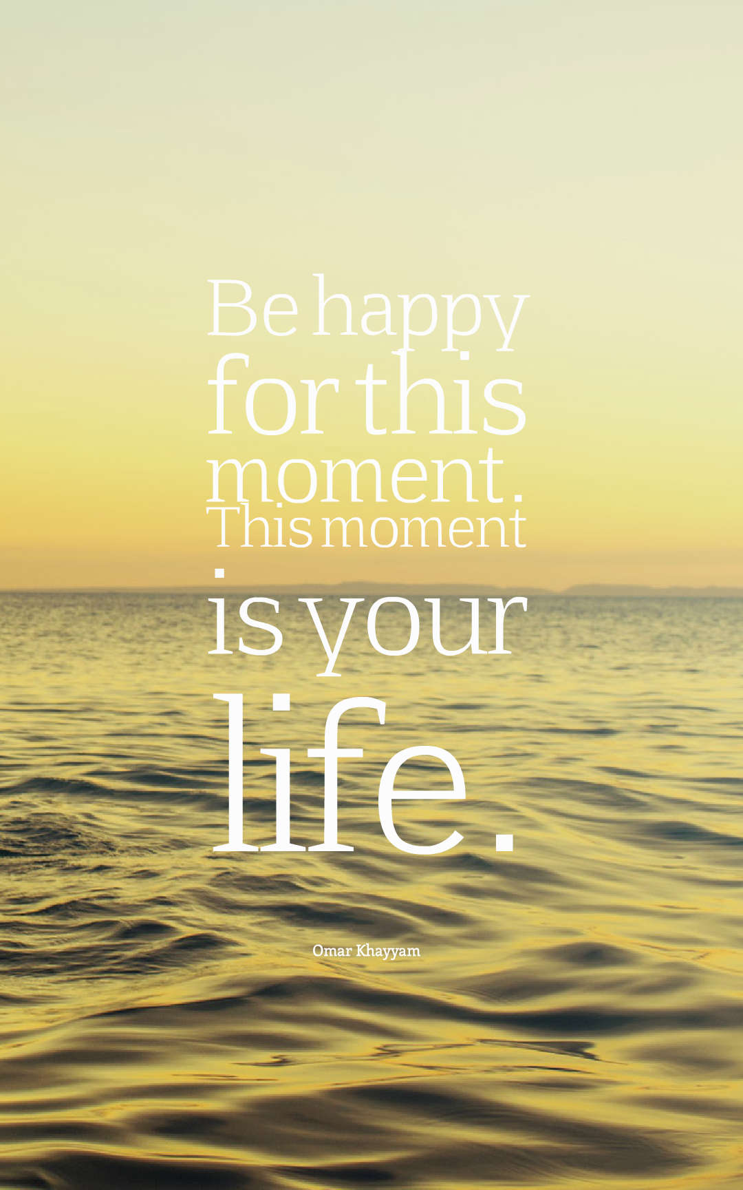 Be happy for this moment. This moment is your life.