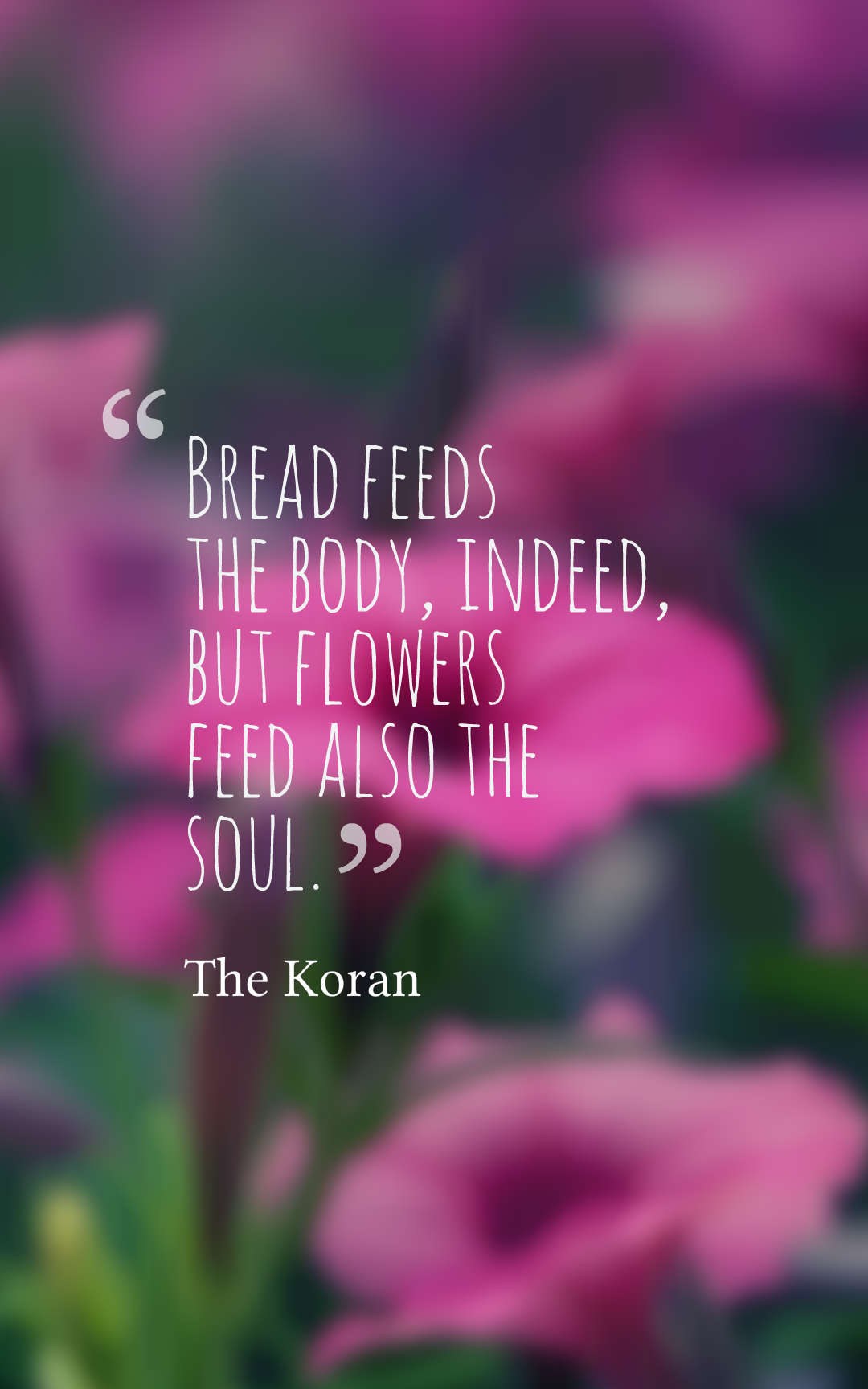 Bread feeds the body, indeed, but flowers feed also the soul.