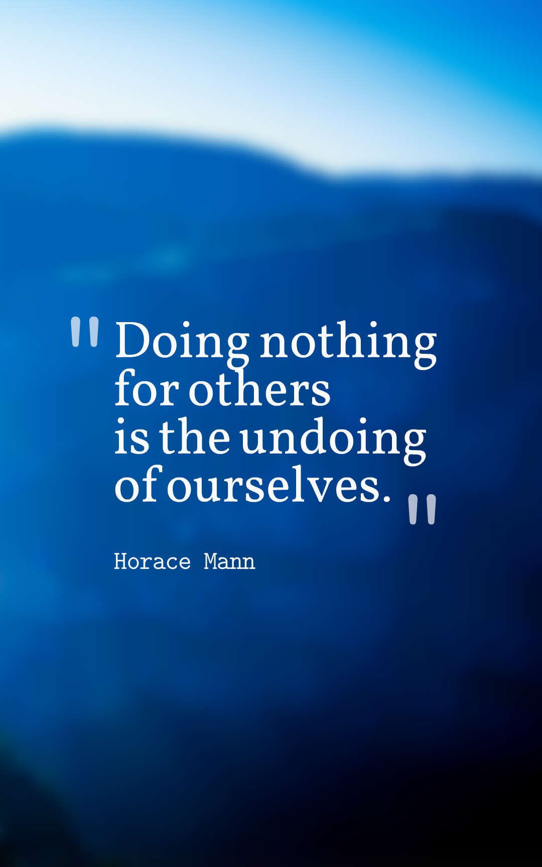 Doing nothing for others is the undoing of ourselves.