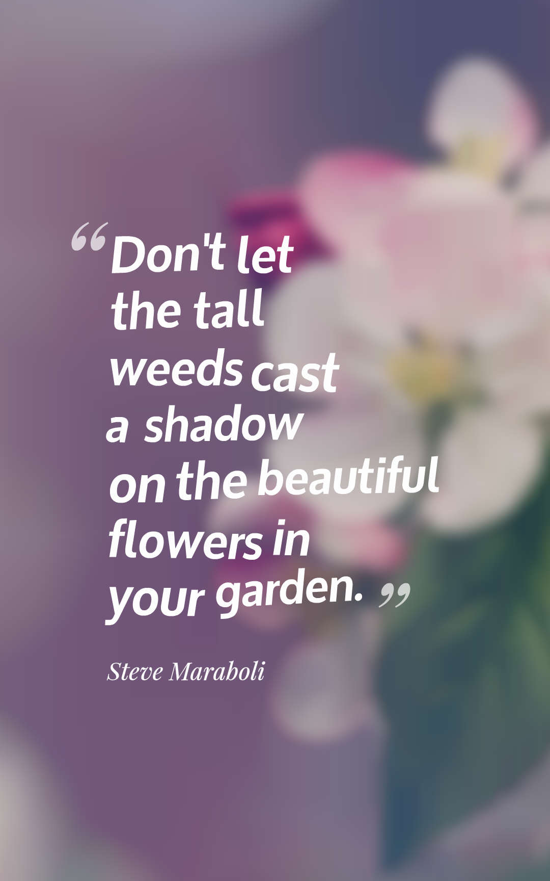 Don't let the tall weeds cast a shadow on the beautiful flowers in your garden.