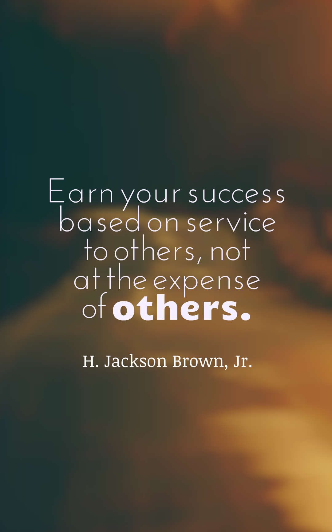 Earn your success based on service to others, not at the expense of others