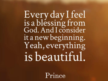 Every day I feel is a blessing from God. And I consider it a new beginning. Yeah, everything is beautiful.