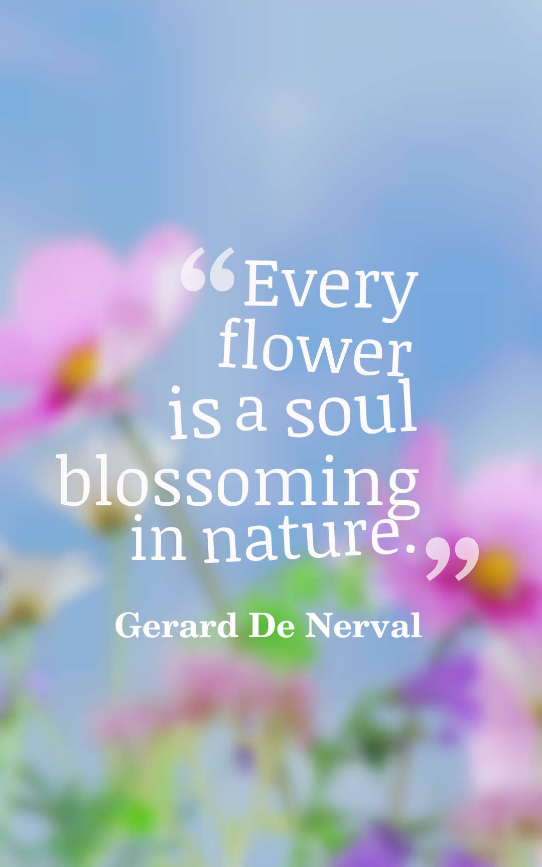 Every flower is a soul blossoming in nature.