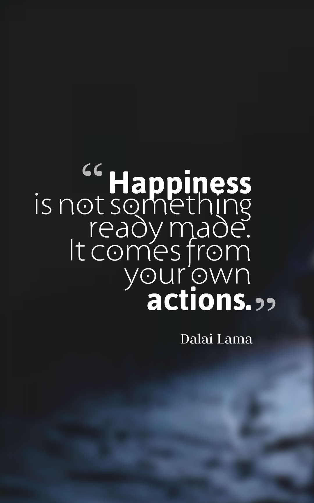 Happiness is not something ready made. It comes from your own actions.