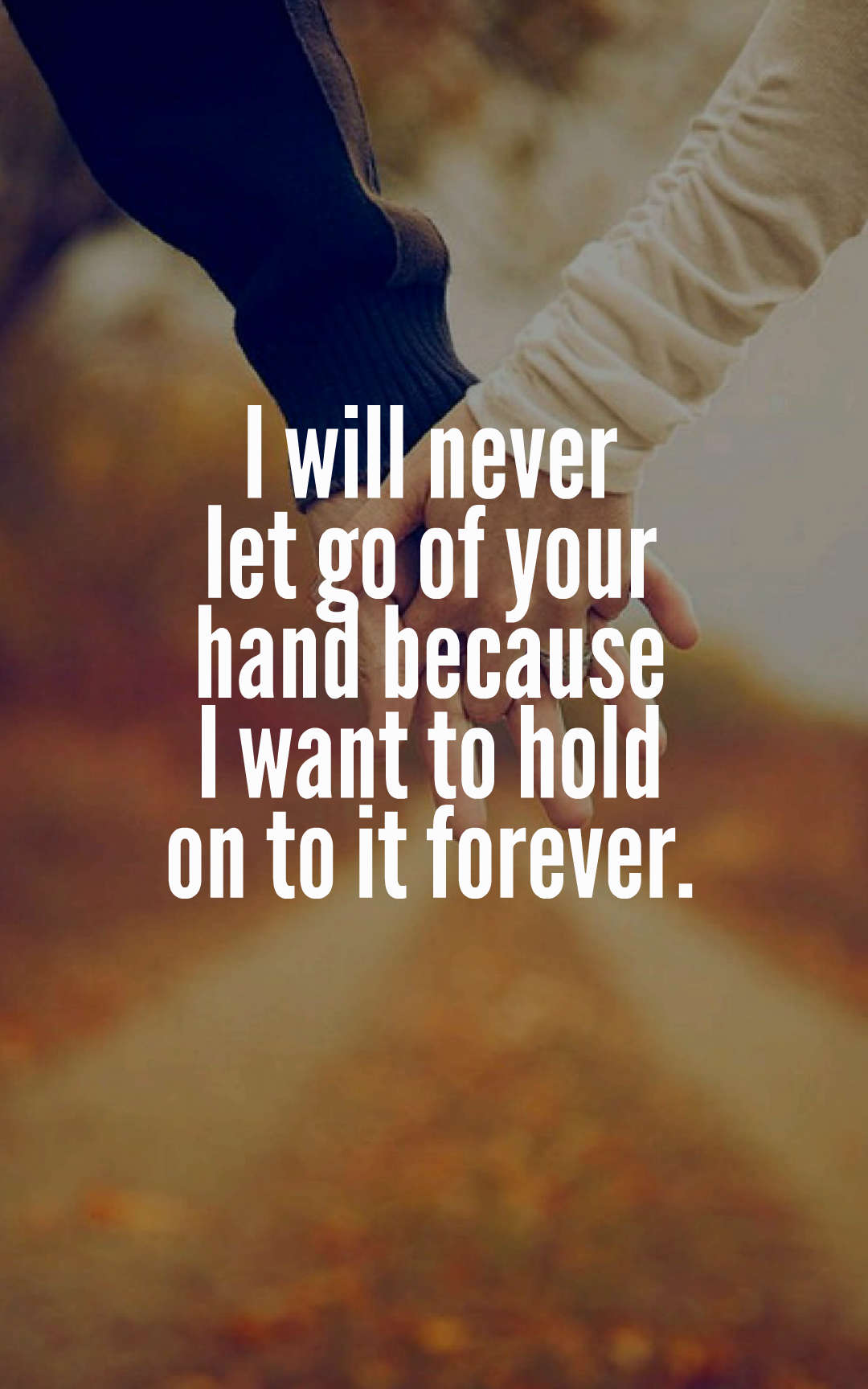 I will never let go of your hand because I want to hold on to it forever.