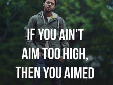 If you ain't aim too high, then you aimed too low.