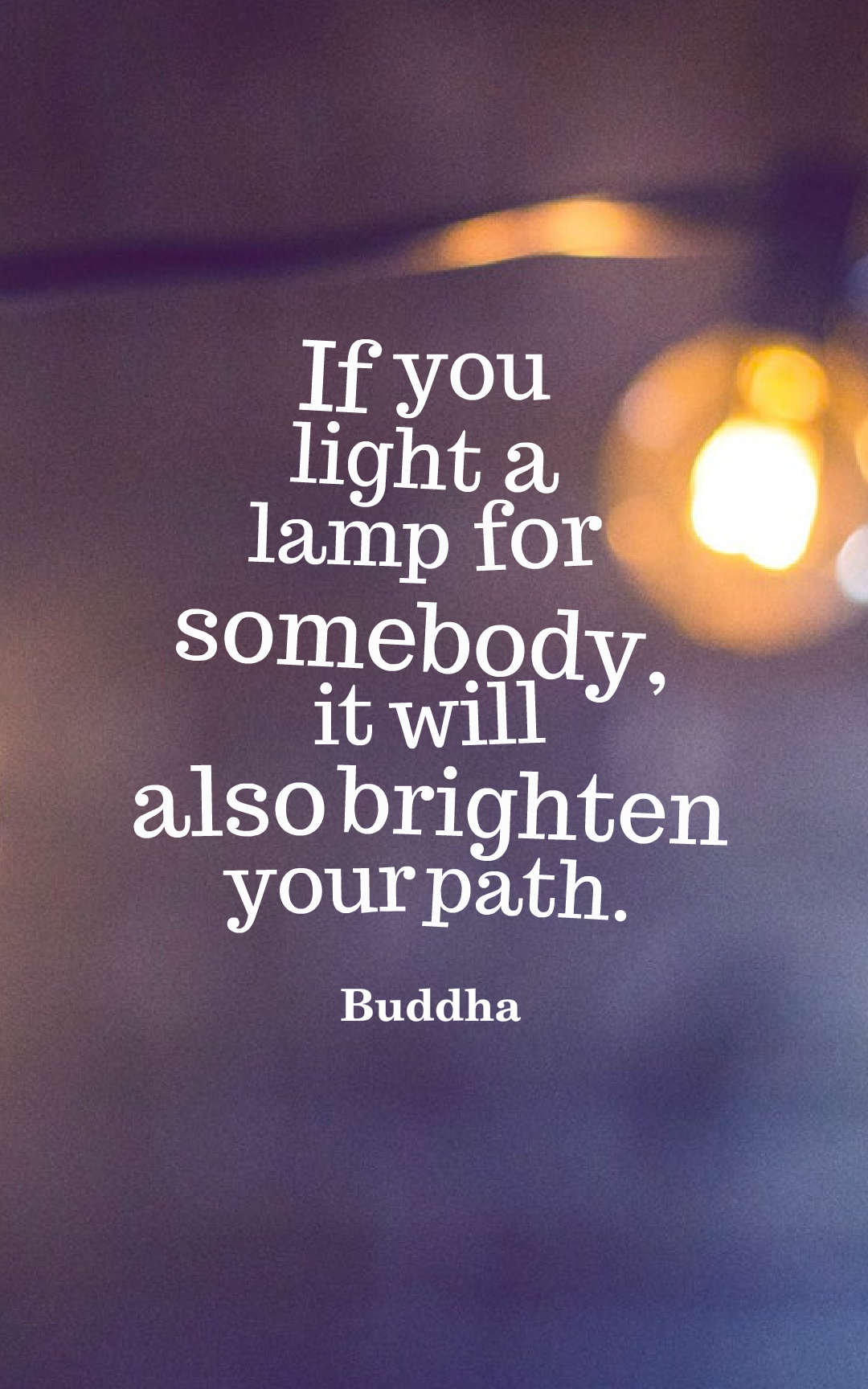 If you light a lamp for somebody, it will also brighten your path.
