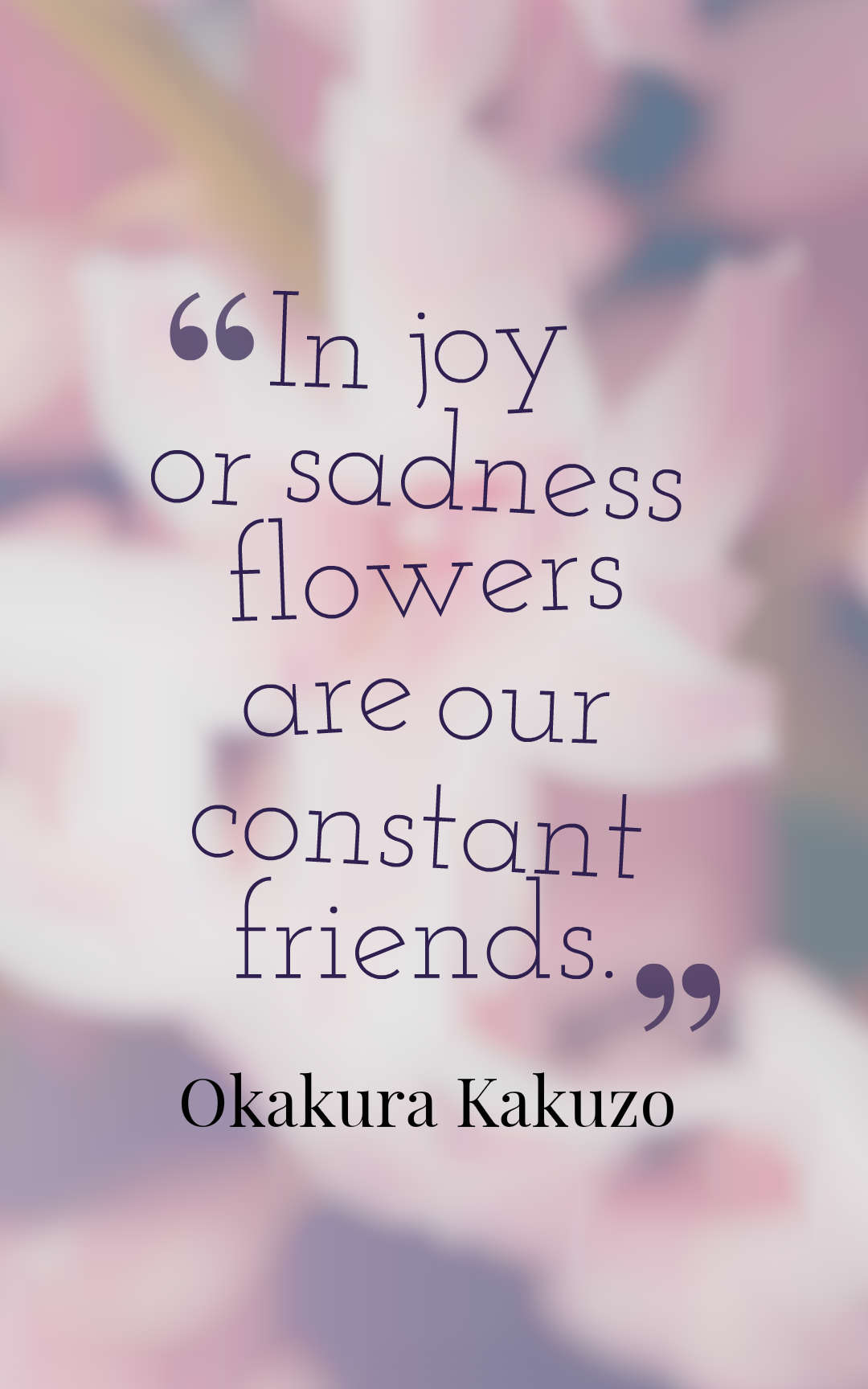 In joy or sadness flowers are our constant friends.
