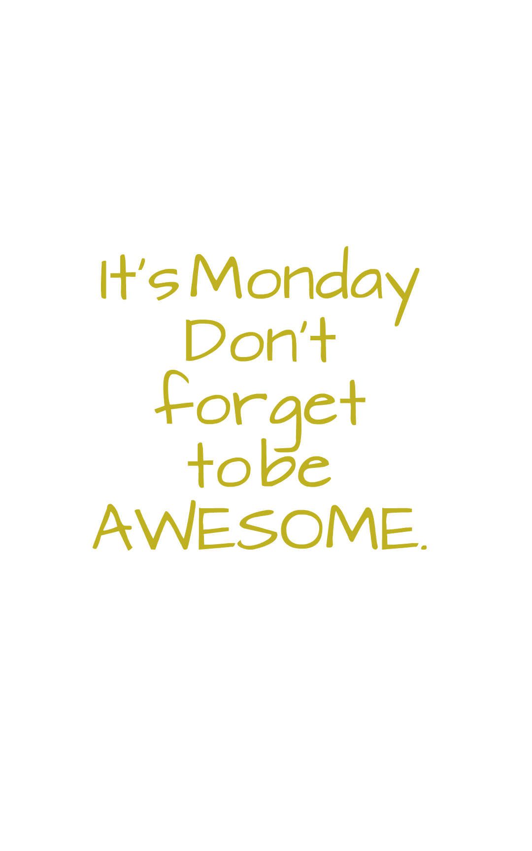 It's Monday Don’t forget to be AWESOME.