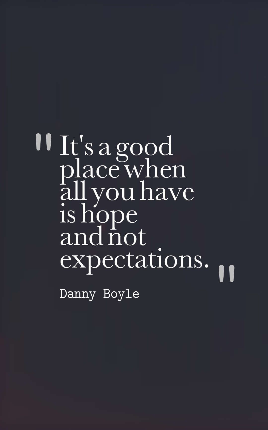 It's a good place when all you have is hope and not expectations.