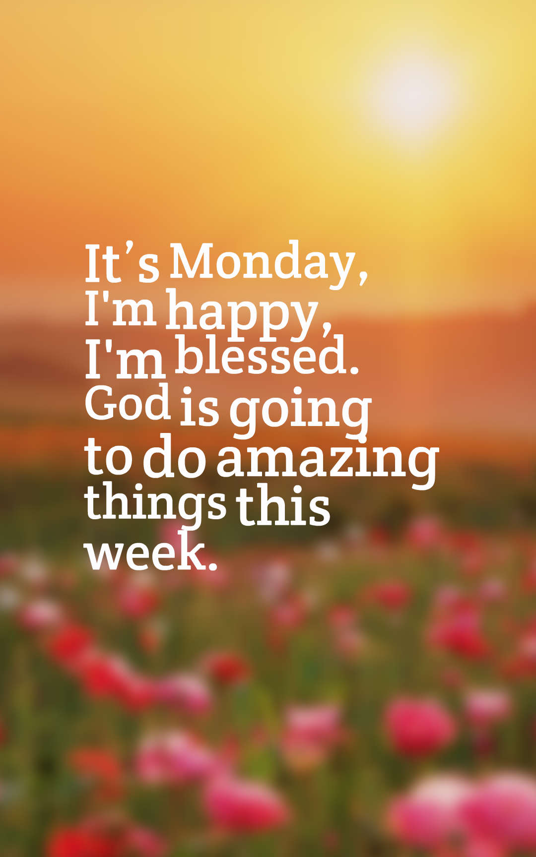 It’s Monday, I'm happy, I'm blessed. God is going to do amazing things this week.