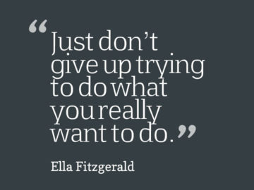 Just don’t give up trying to do what you really want to do.