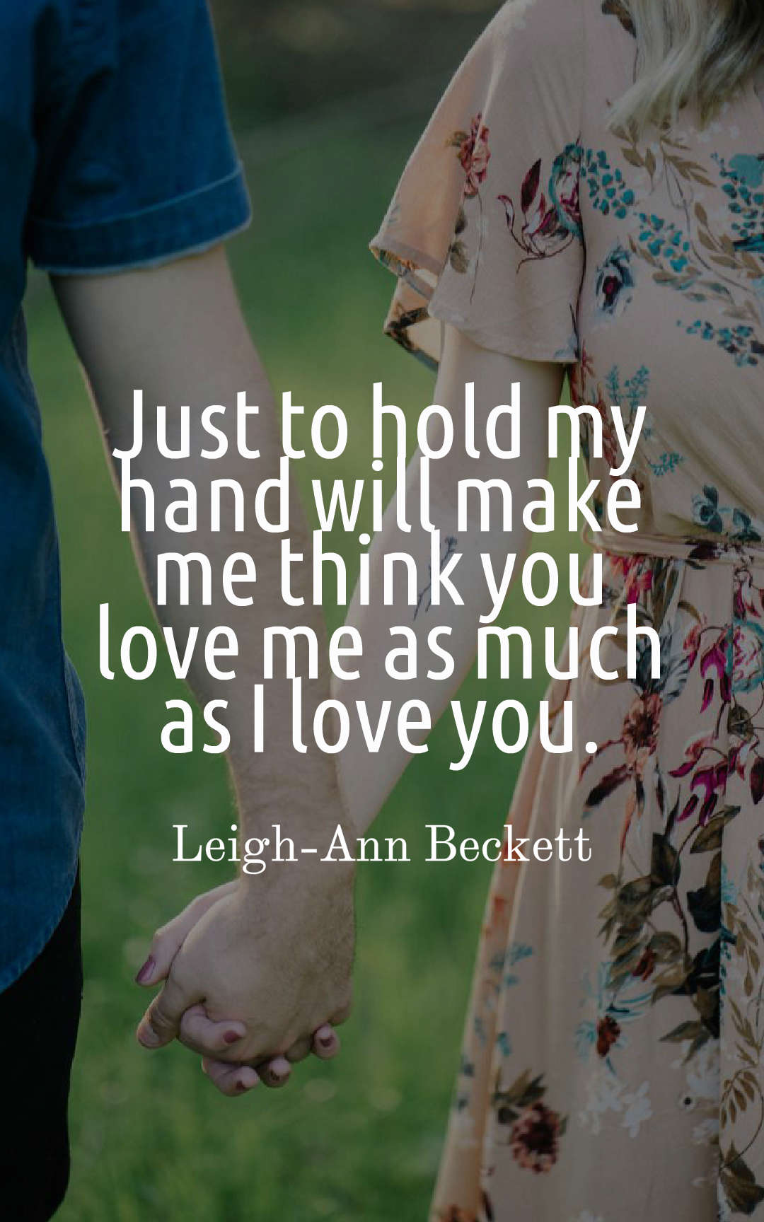 Just to hold my hand will make me think you love me as much as I love you.