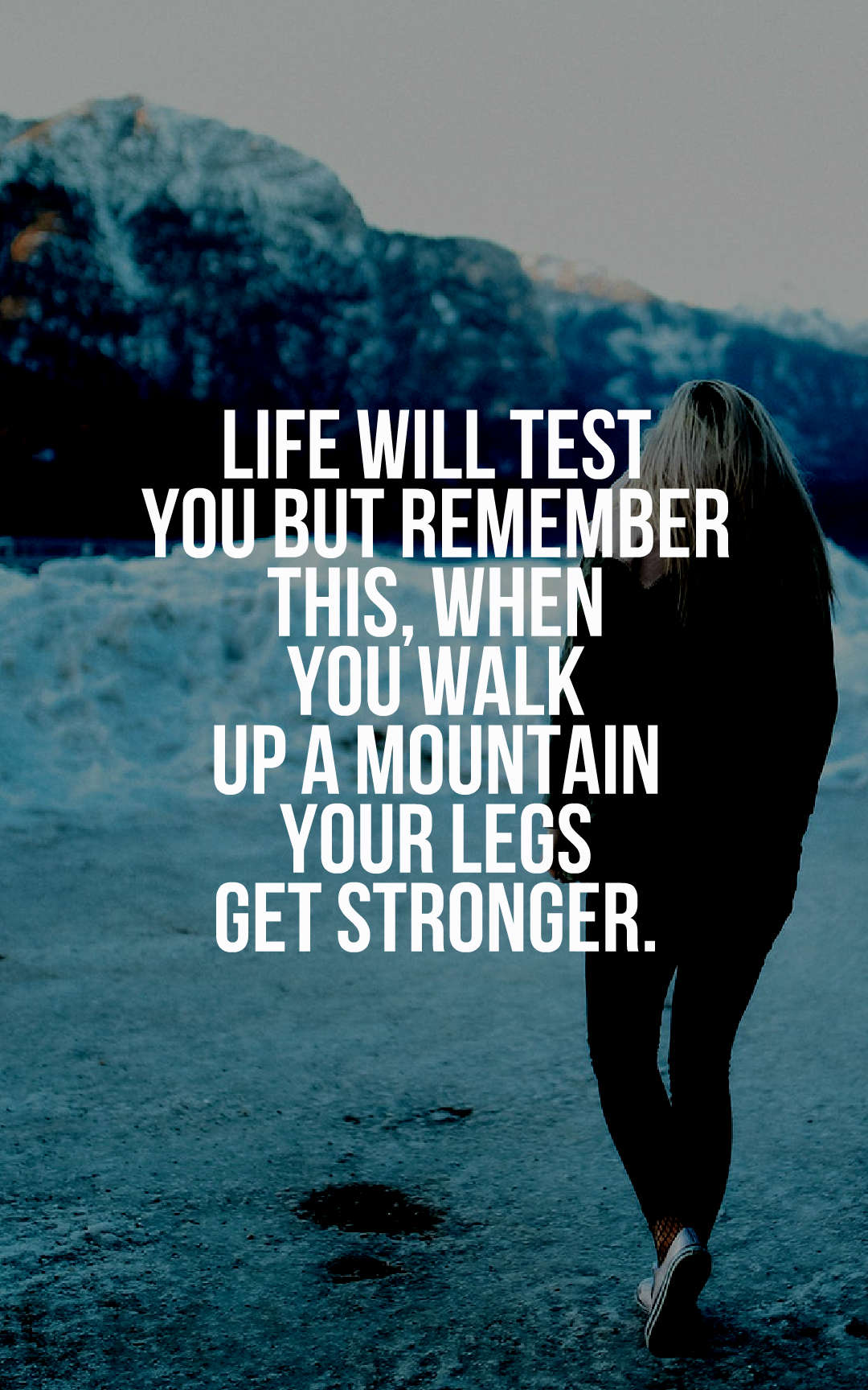 Life will test you but remember this, when you walk up a mountain your legs get stronger.