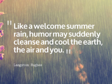 Like a welcome summer rain, humor may suddenly cleanse and cool the earth, the air and you.